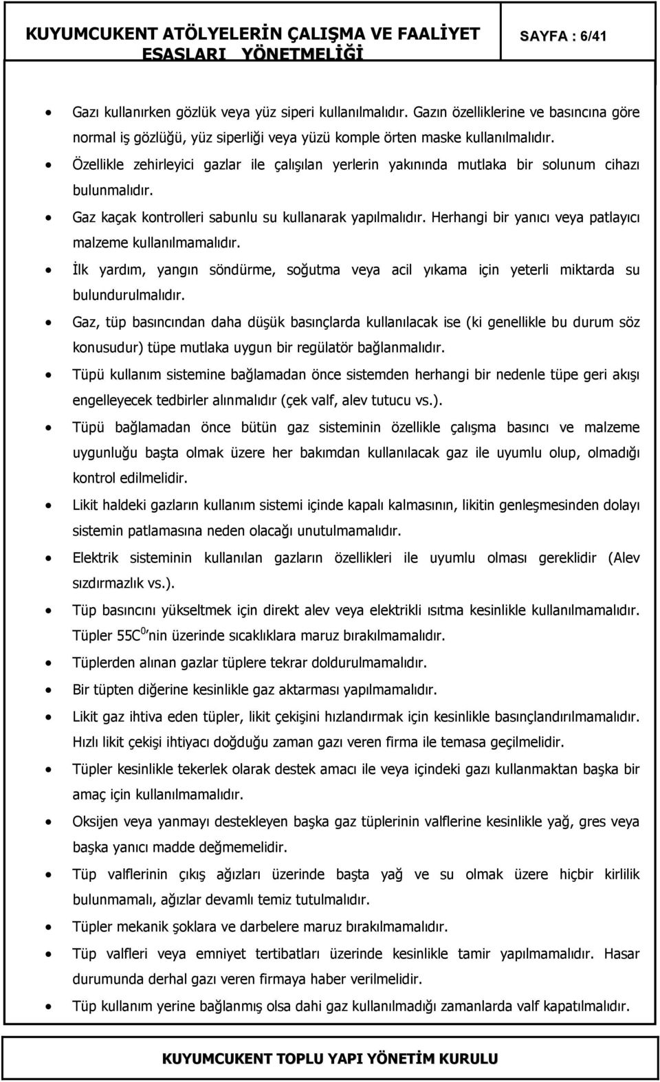 Herhangi bir yanıcı veya patlayıcı malzeme kullanılmamalıdır. Đlk yardım, yangın söndürme, soğutma veya acil yıkama için yeterli miktarda su bulundurulmalıdır.