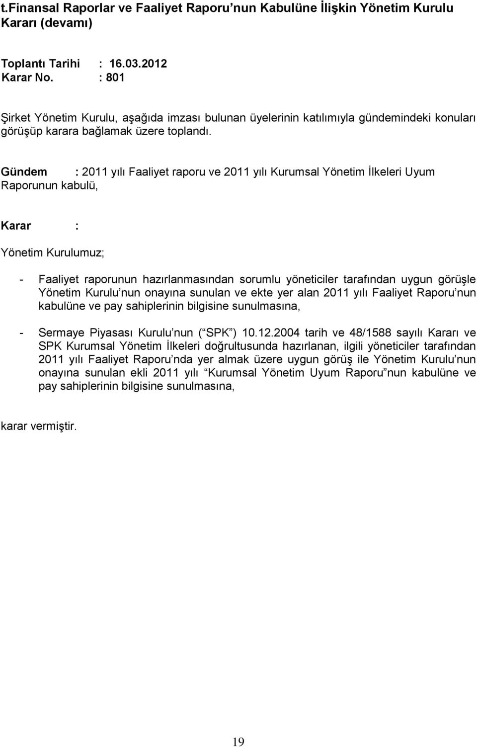 Gündem : 2011 yılı Faaliyet raporu ve 2011 yılı Kurumsal Yönetim İlkeleri Uyum Raporunun kabulü, Karar : Yönetim Kurulumuz; - Faaliyet raporunun hazırlanmasından sorumlu yöneticiler tarafından uygun