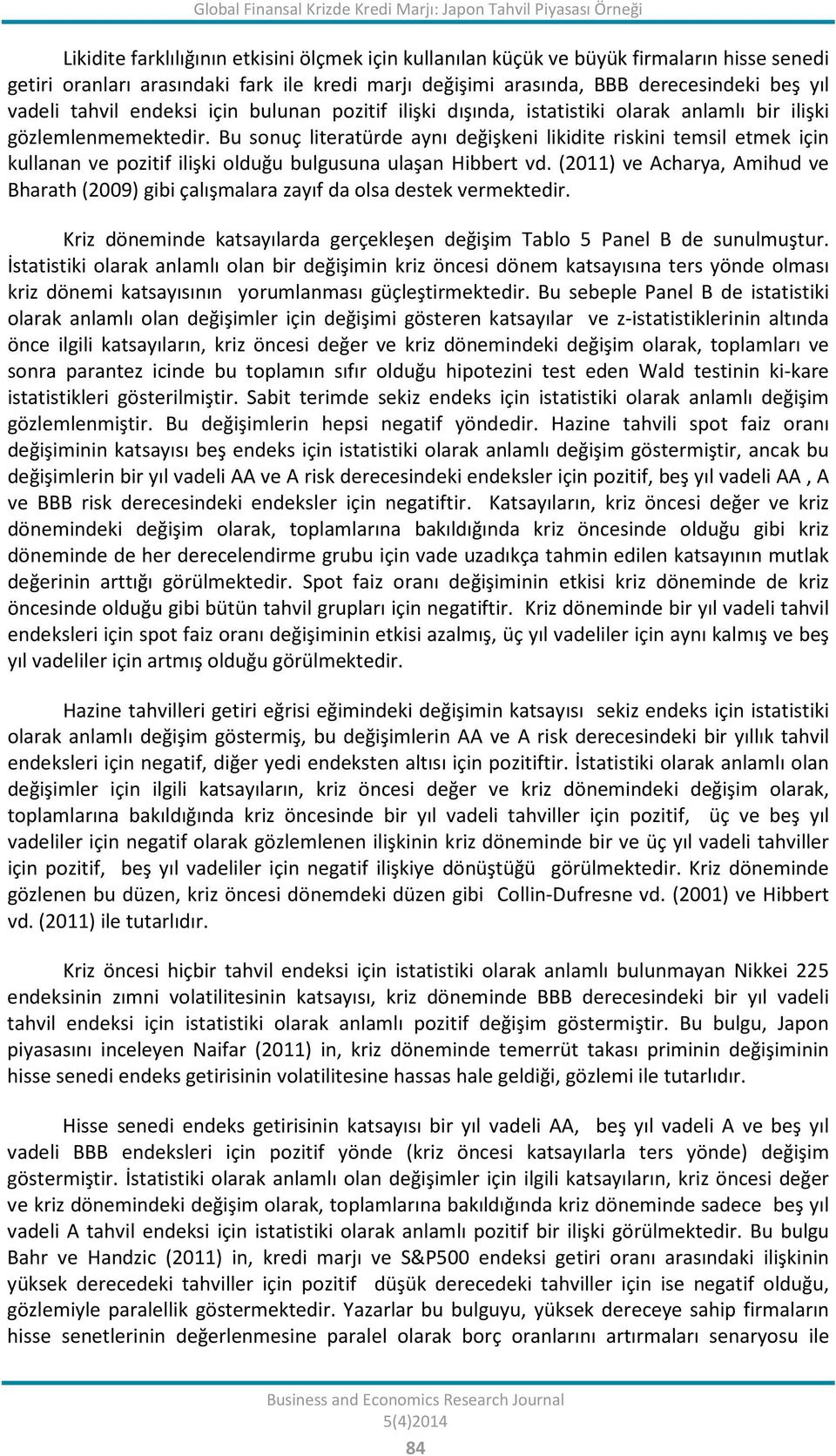 Bu sonuç lieraürde aynı değişkeni likidie riskini emsil emek için kullanan ve poziif ilişki olduğu bulgusuna ulaşan Hibber vd.