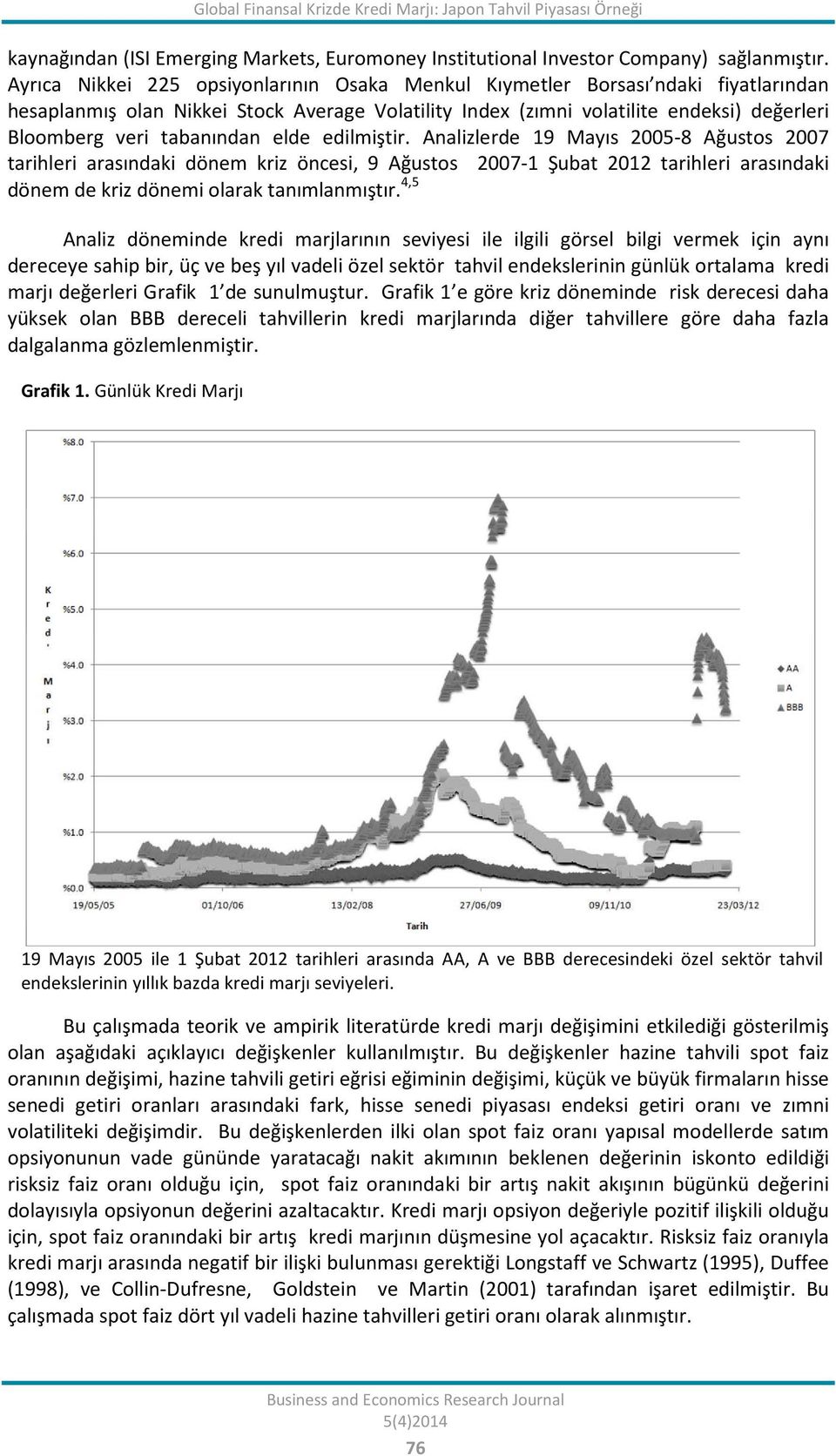 edilmişir. Analizlerde 19 Mayıs 2005-8 Ağusos 2007 arihleri arasındaki dönem kriz öncesi, 9 Ağusos 2007-1 Şuba 2012 arihleri arasındaki dönem de kriz dönemi olarak anımlanmışır.