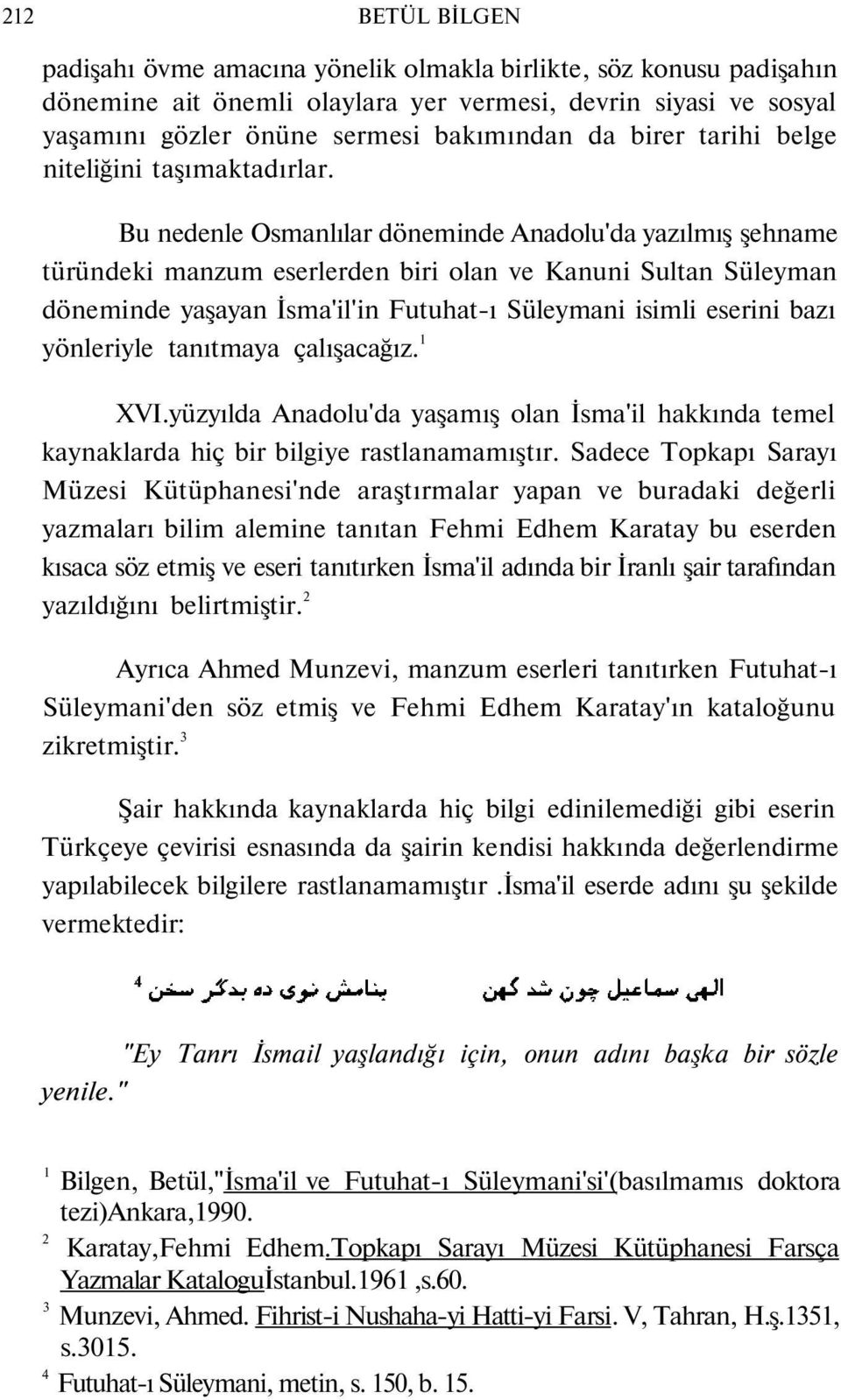 Bu nedenle Osmanlılar döneminde Anadolu'da yazılmış şehname türündeki manzum eserlerden biri olan ve Kanuni Sultan Süleyman döneminde yaşayan İsma'il'in Futuhat-ı Süleymani isimli eserini bazı