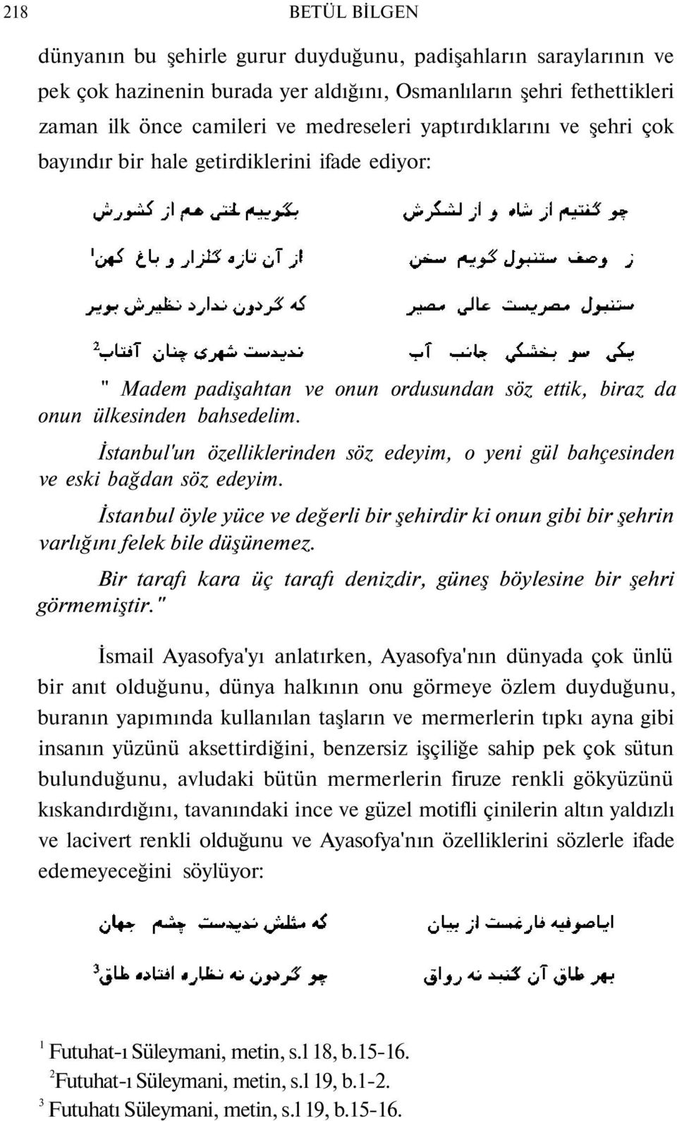 İstanbul'un özelliklerinden söz edeyim, o yeni gül bahçesinden ve eski bağdan söz edeyim. İstanbul öyle yüce ve değerli bir şehirdir ki onun gibi bir şehrin varlığını felek bile düşünemez.