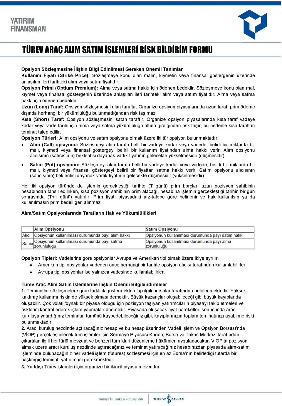 Sözleşmeye konu olan mal, kıymet veya finansal göstergenin üzerinde anlaşılan ileri tarihteki alım veya satım fiyatıdır. Alma veya satma hakkı için ödenen bedeldir.