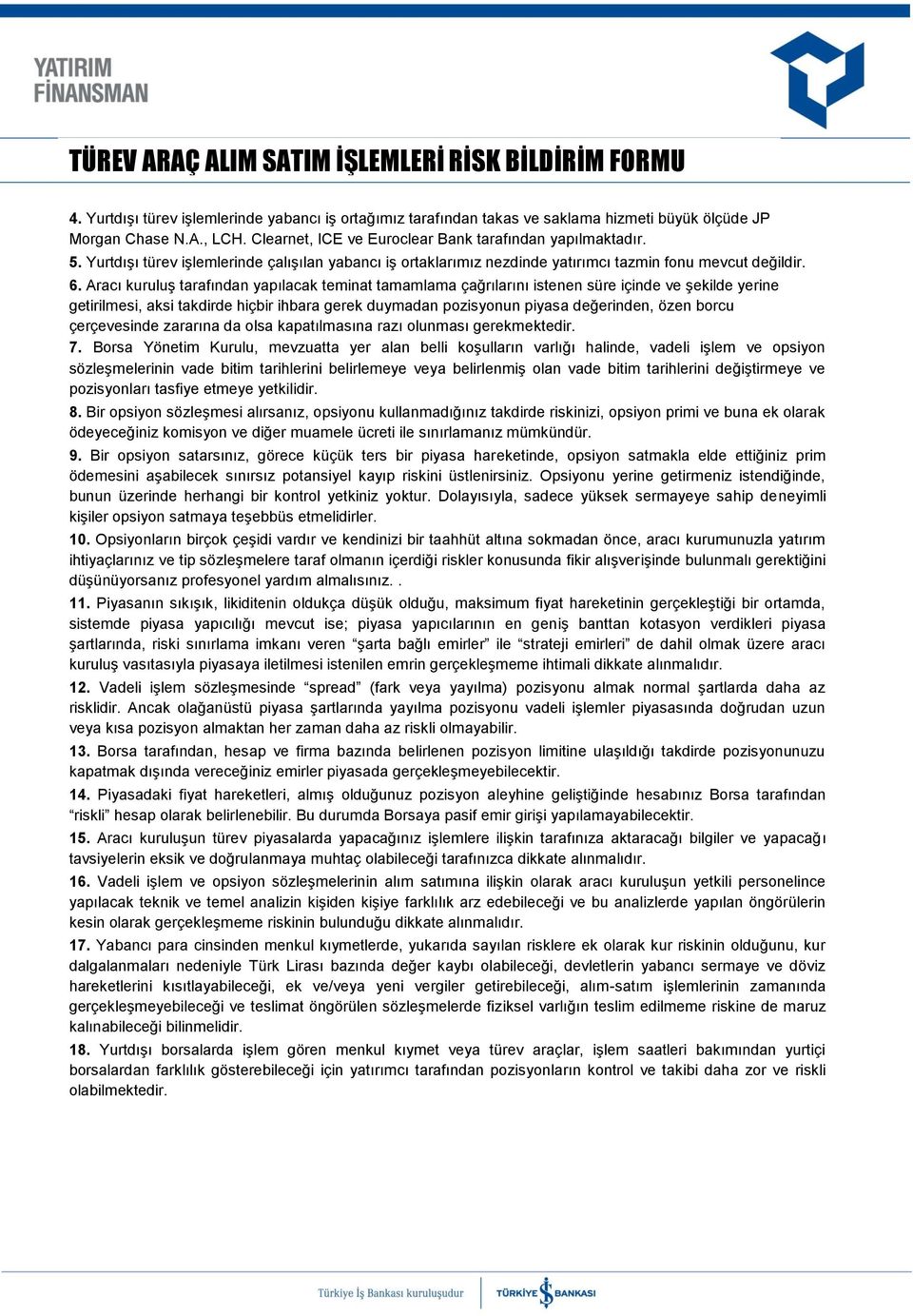 Aracı kuruluş tarafından yapılacak teminat tamamlama çağrılarını istenen süre içinde ve şekilde yerine getirilmesi, aksi takdirde hiçbir ihbara gerek duymadan pozisyonun piyasa değerinden, özen borcu