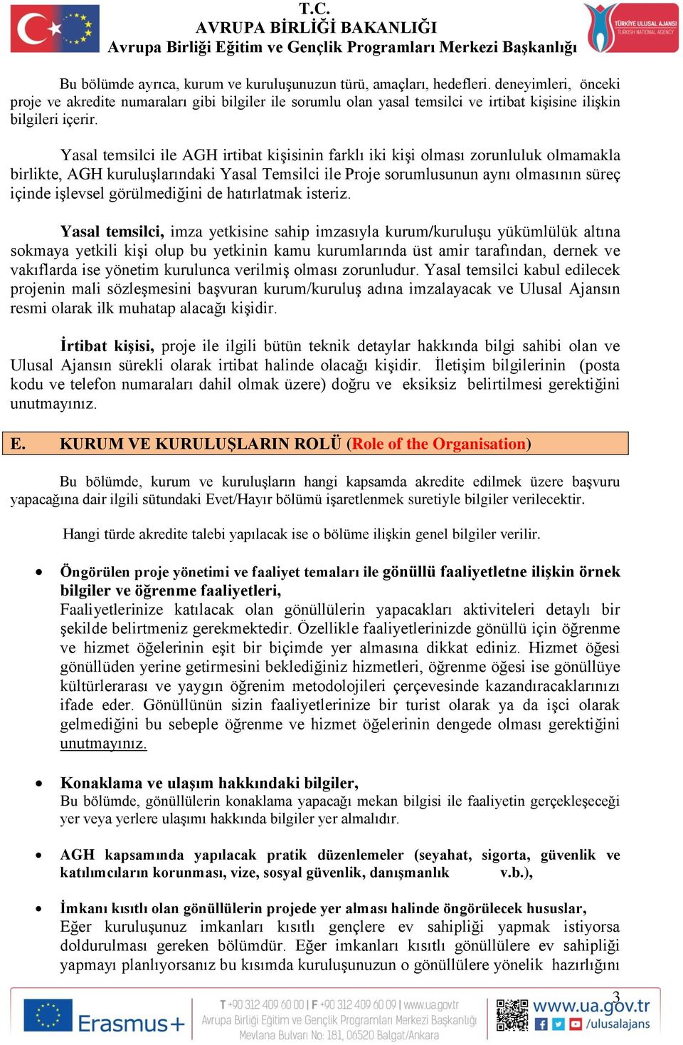 Yasal temsilci ile AGH irtibat kişisinin farklı iki kişi olması zorunluluk olmamakla birlikte, AGH kuruluşlarındaki Yasal Temsilci ile Proje sorumlusunun aynı olmasının süreç içinde işlevsel