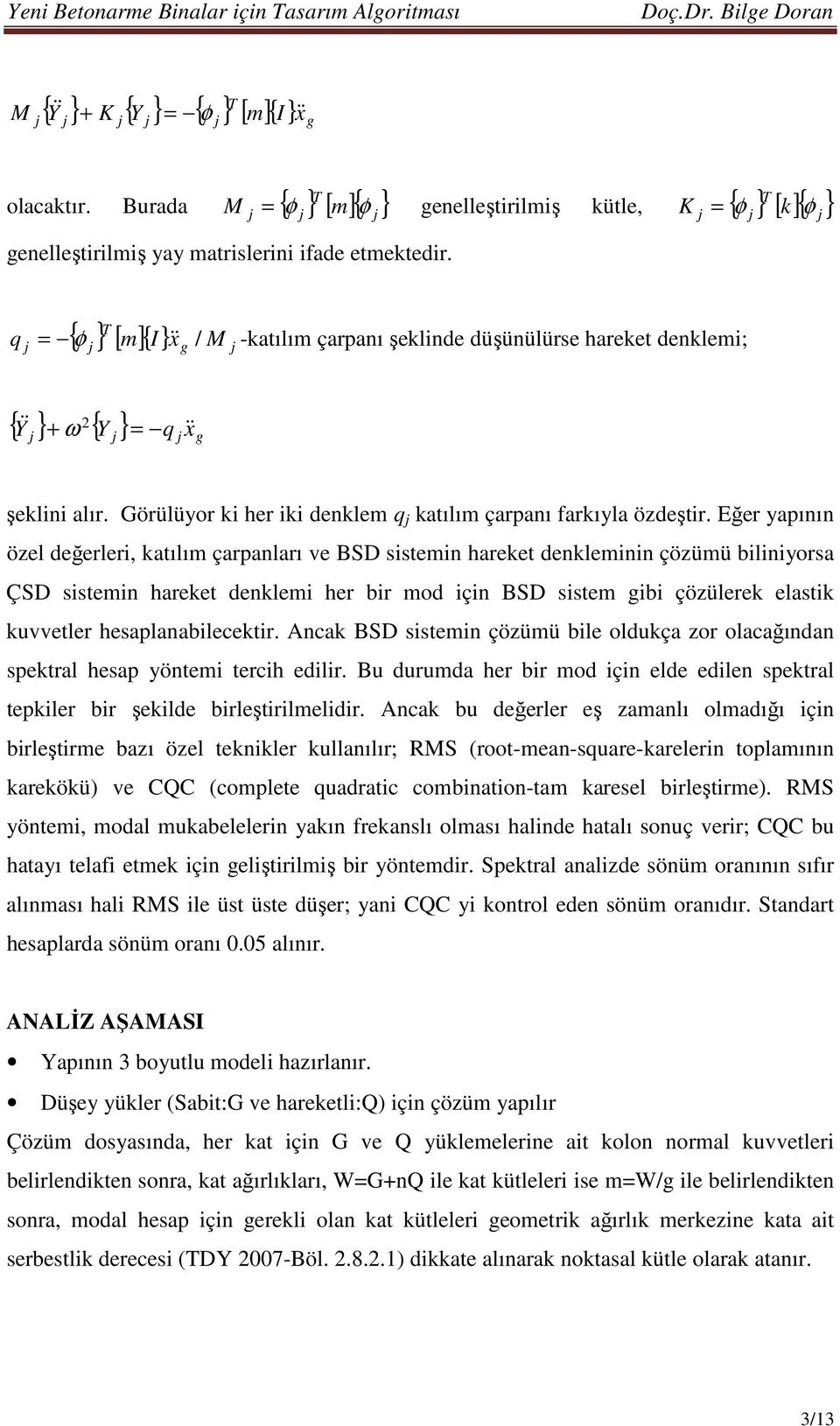 Eğer yapının özel değerleri, katılım çarpanları ve BSD sistemin hareket denkleminin çözümü biliniyorsa ÇSD sistemin hareket denklemi her bir mod için BSD sistem gibi çözülerek elastik kuvvetler