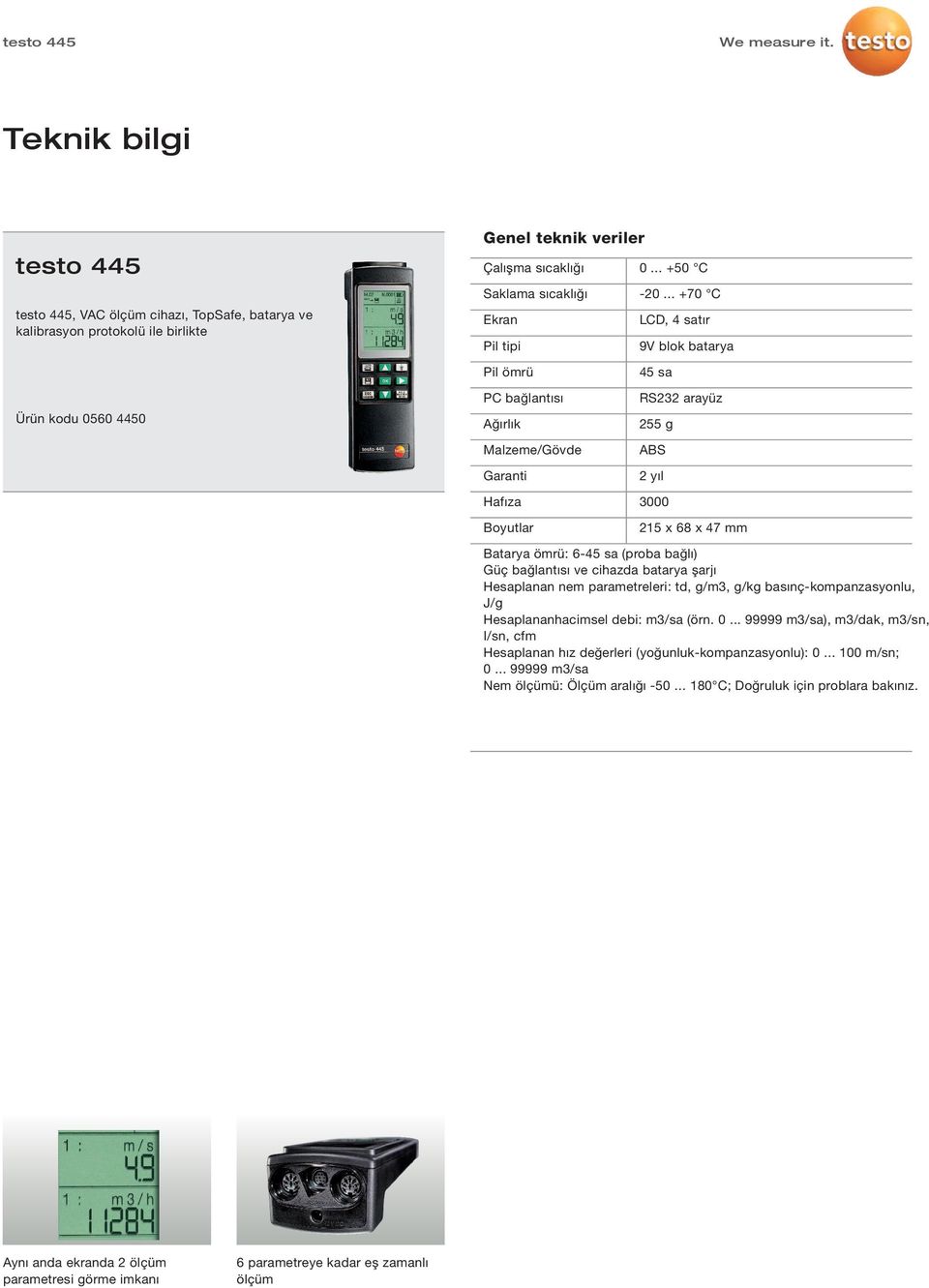 x 47 mm Batarya ömrü: 6-45 sa (proba bağlı) Güç bağlantısı ve cihazda batarya şarjı Hesaplanan nem parametreleri: td, g/m3, g/kg basınç-kompanzasyonlu, J/g Hesaplananhacimsel debi: m3/sa (örn. 0.