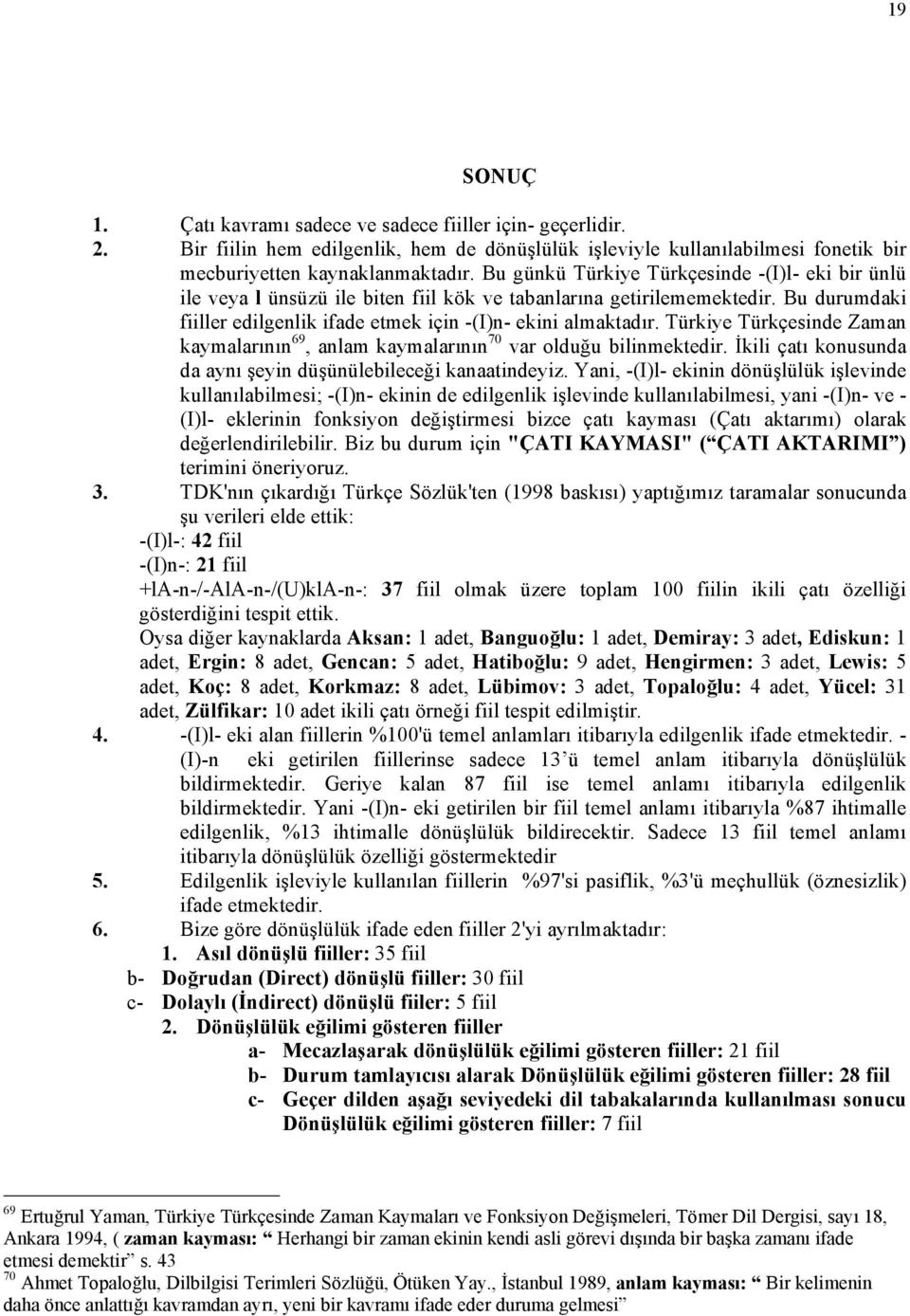 Türkiye Türkçesinde Zaman kaymalarının 69, anlam kaymalarının 70 var olduğu bilinmektedir. İkili çatı konusunda da aynı şeyin düşünülebileceği kanaatindeyiz.