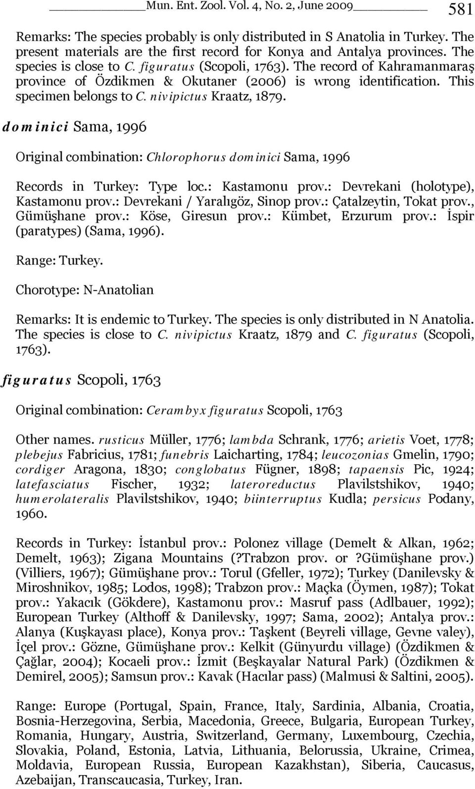 dominici Sama, 1996 Original combination: Chlorophorus dominici Sama, 1996 Records in Turkey: Type loc.: Kastamonu prov.: Devrekani (holotype), Kastamonu prov.: Devrekani / Yaralıgöz, Sinop prov.