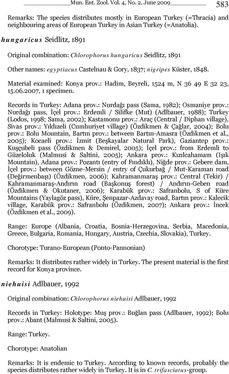 : Hadim, Beyreli, 1524 m, N 36 49 E 32 23, 15.06.2007, 1 specimen. Records in Turkey: Adana prov.: Nurdağı pass (Sama, 1982); Osmaniye prov.: Nurdağı pass, İçel prov.