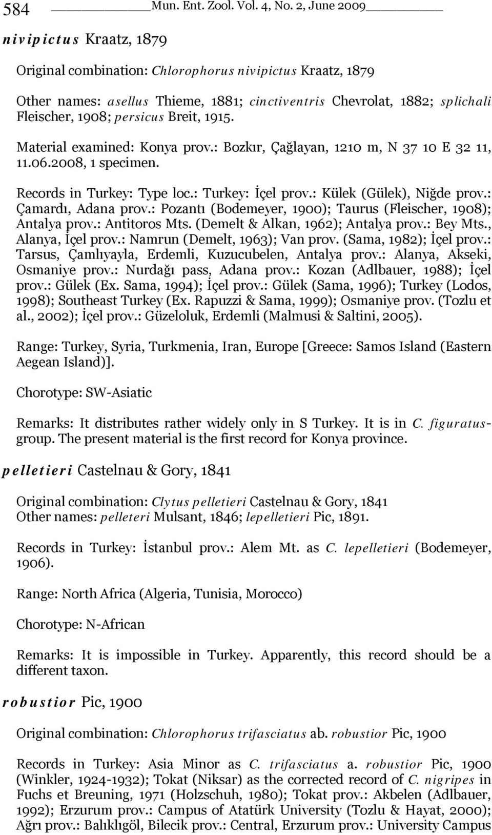 Breit, 1915. Material examined: Konya prov.: Bozkır, Çağlayan, 1210 m, N 37 10 E 32 11, 11.06.2008, 1 specimen. Records in Turkey: Type loc.: Turkey: İçel prov.: Külek (Gülek), Niğde prov.