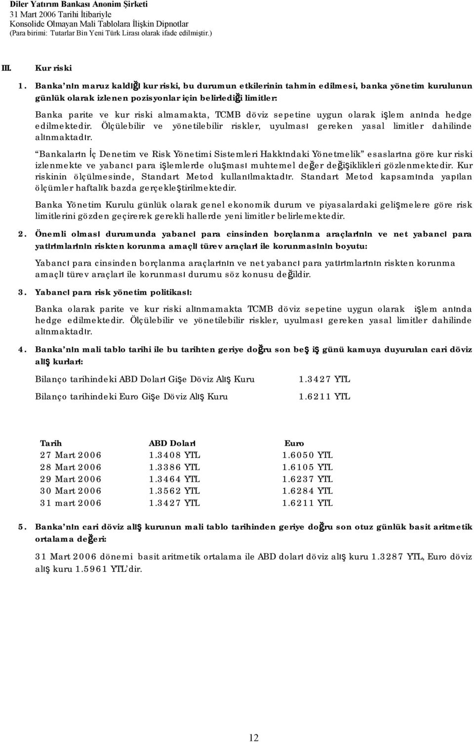 TCMB döviz sepetine uygun olarak işlem anında hedge edilmektedir. Ölçülebilir ve yönetilebilir riskler, uyulması gereken yasal limitler dahilinde alınmaktadır.