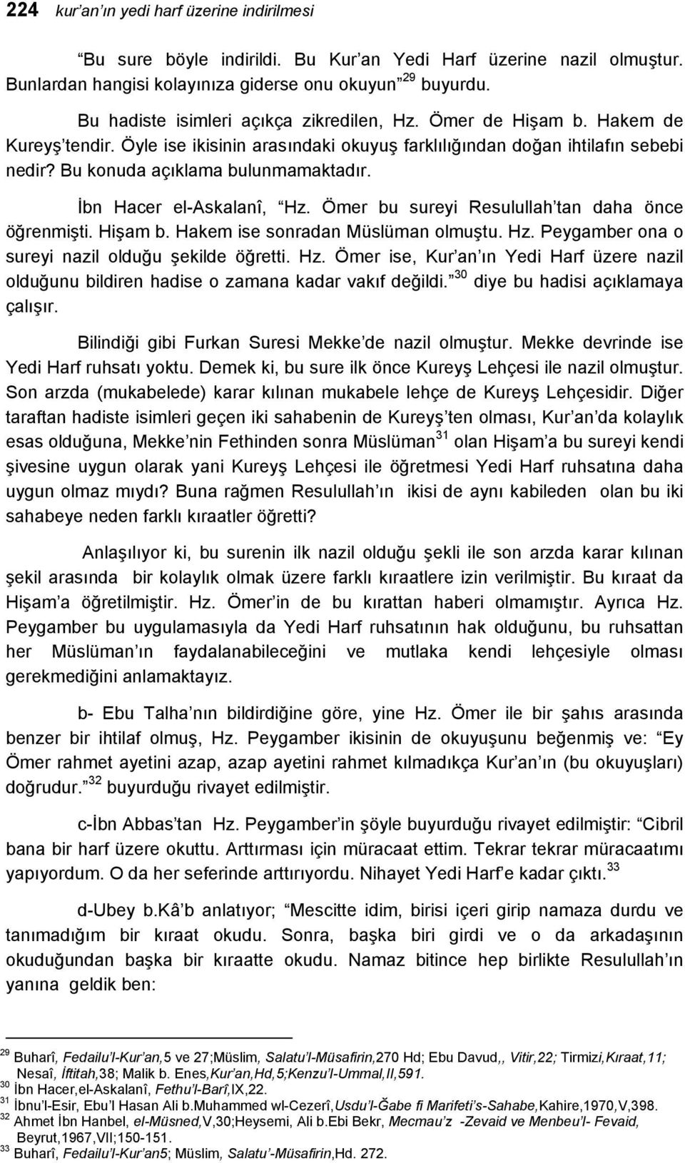 İbn Hacer el-askalanî, Hz. Ömer bu sureyi Resulullah tan daha önce öğrenmişti. Hişam b. Hakem ise sonradan Müslüman olmuştu. Hz. Peygamber ona o sureyi nazil olduğu şekilde öğretti. Hz. Ömer ise, Kur an ın Yedi Harf üzere nazil olduğunu bildiren hadise o zamana kadar vakıf değildi.