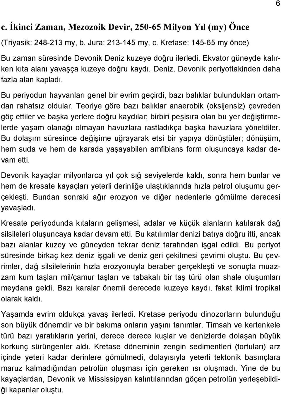 Bu periyodun hayvanları genel bir evrim geçirdi, bazı balıklar bulundukları ortamdan rahatsız oldular.