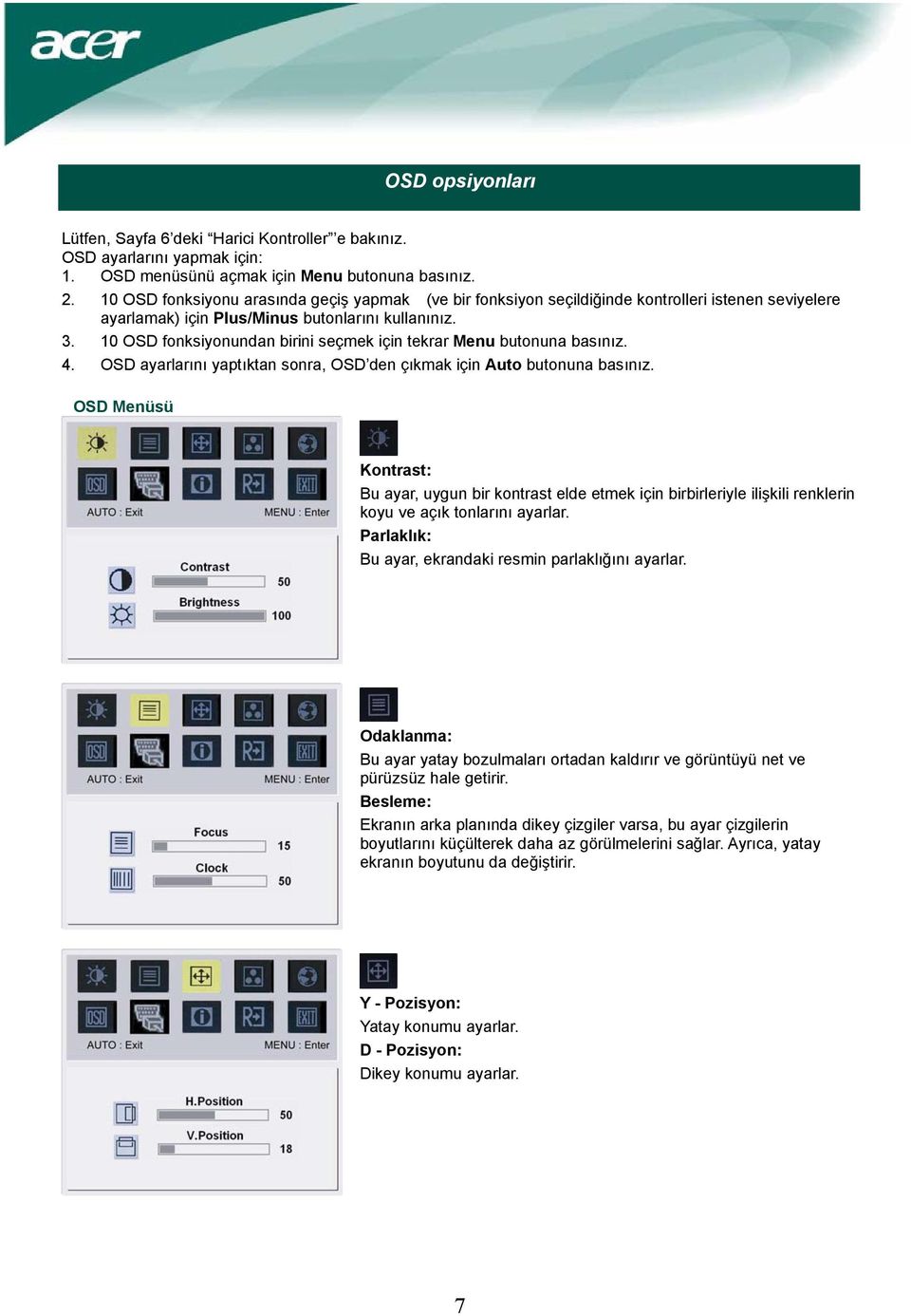 10 OSD fonksiyonundan birini seçmek için tekrar Menu butonuna basınız. 4. OSD ayarlarını yaptıktan sonra, OSD den çıkmak için Auto butonuna basınız.