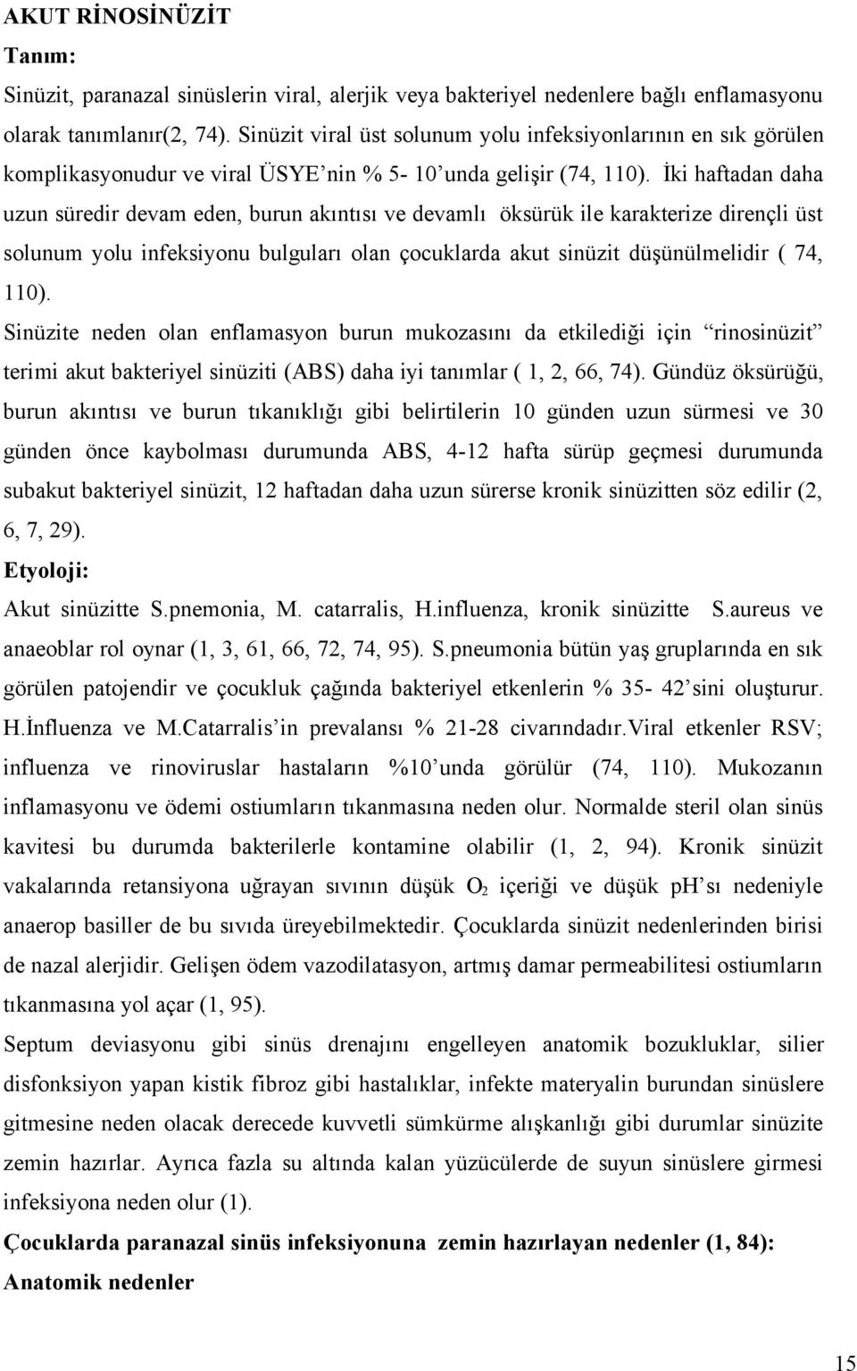 İki haftadan daha uzun süredir devam eden, burun akıntısı ve devamlı öksürük ile karakterize dirençli üst solunum yolu infeksiyonu bulguları olan çocuklarda akut sinüzit düşünülmelidir ( 74, 110).