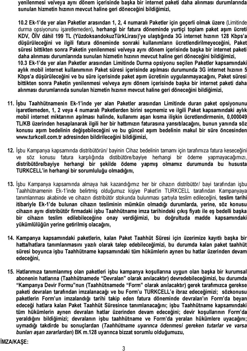 KDV, ÖİV dâhil 199 TL (YüzdoksandokuzTürkLirası) ye ulaştığında 3G internet hızının 128 Kbps a düşürüleceğini ve ilgili fatura döneminde sonraki kullanımların ücretlendirilmeyeceğini, Paket süresi