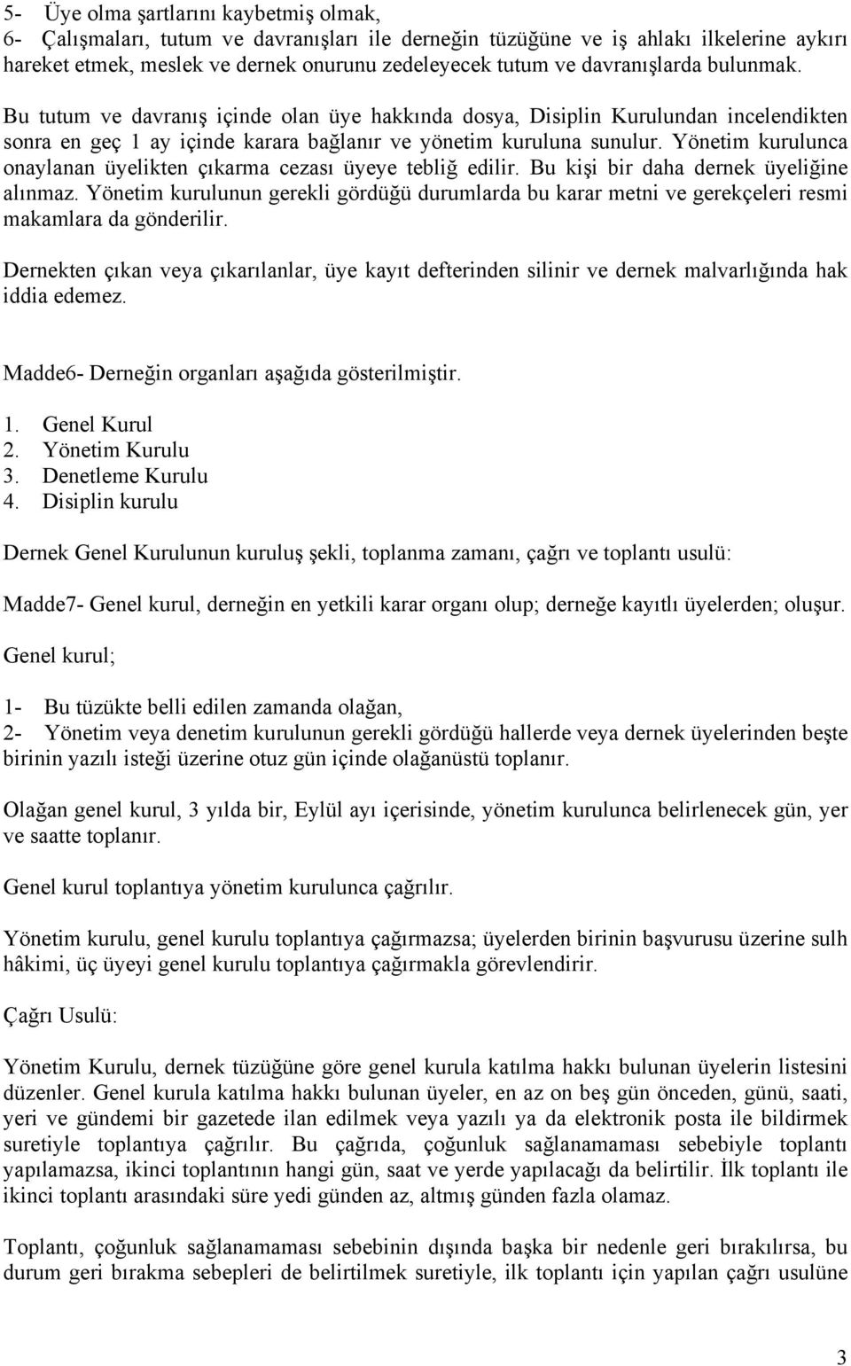 Yönetim kurulunca onaylanan üyelikten çıkarma cezası üyeye tebliğ edilir. Bu kişi bir daha dernek üyeliğine alınmaz.