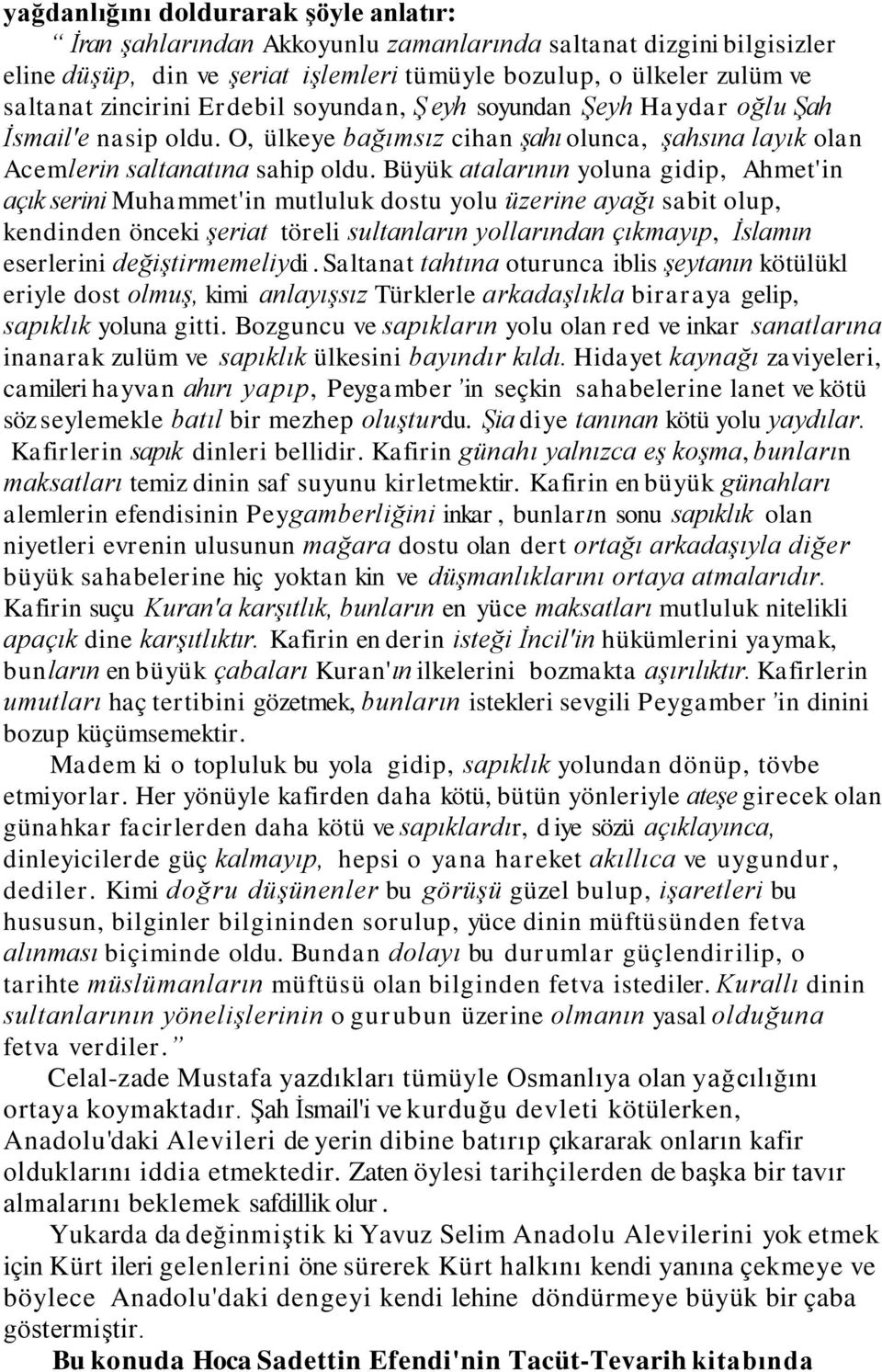 Büyük atalarının yoluna gidip, Ahmet'in açık serini Muhammet'in mutluluk dostu yolu üzerine ayağı sabit olup, kendinden önceki şeriat töreli sultanların yollarından çıkmayıp, İslamın eserlerini