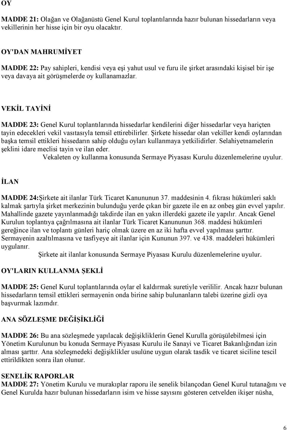 VEKİL TAYİNİ MADDE 23: Genel Kurul toplantılarında hissedarlar kendilerini diğer hissedarlar veya hariçten tayin edecekleri vekil vasıtasıyla temsil ettirebilirler.