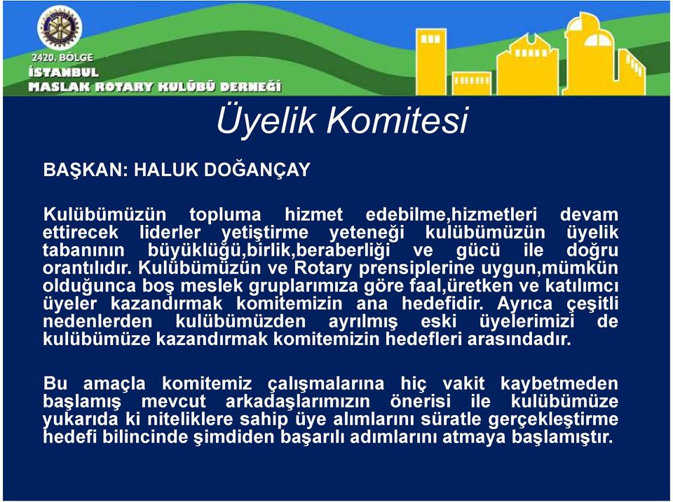 Kulübümüzün ve Rotary prensiplerine uygun,mümkün olduğunca boş meslek gruplarımıza göre faal,üretken ve katılımcı üyeler kazandırmak komitemizin ana hedefidir.