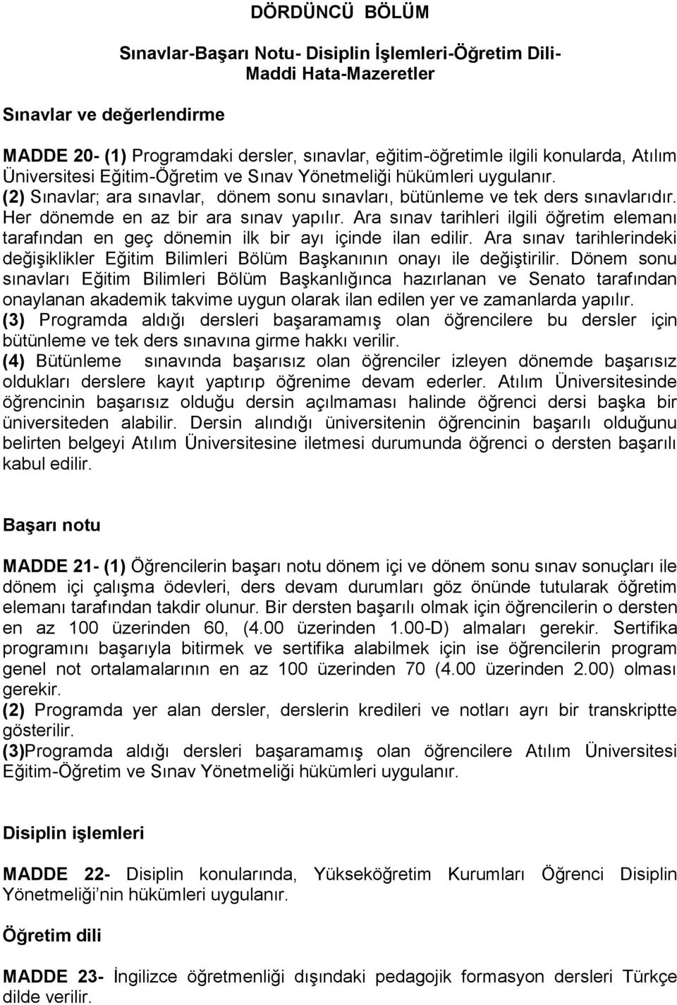 Her dönemde en az bir ara sınav yapılır. Ara sınav tarihleri ilgili öğretim elemanı tarafından en geç dönemin ilk bir ayı içinde ilan edilir.