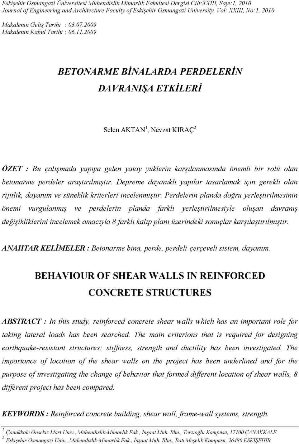 2009 BETONARME BİNALARDA PERDELERİN DAVRANIŞA ETKİLERİ Selen AKTAN 1, Nevzat KIRAÇ 2 ÖZET : Bu çalışmada yapıya gelen yatay yüklerin karşılanmasında önemli bir rolü olan betonarme perdeler