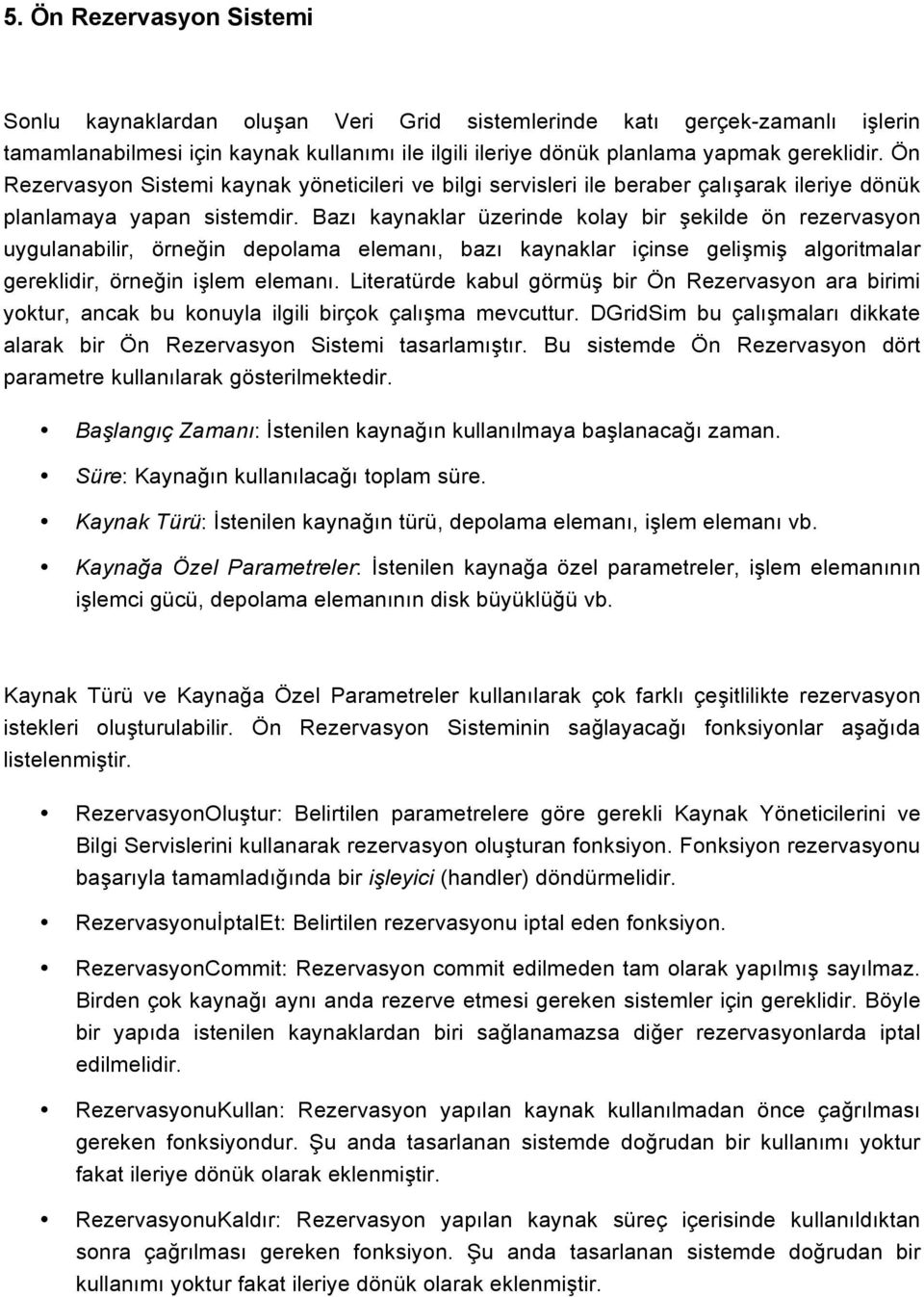 Bazı kaynaklar üzerinde kolay bir şekilde ön rezervasyon uygulanabilir, örneğin depolama elemanı, bazı kaynaklar içinse gelişmiş algoritmalar gereklidir, örneğin işlem elemanı.