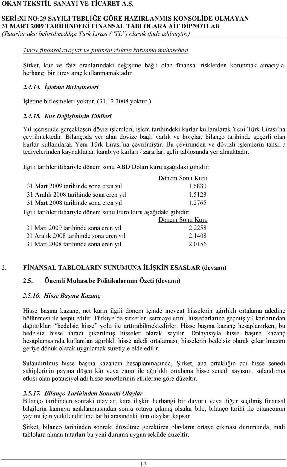 Kur Değişiminin Etkileri Yıl içerisinde gerçekleşen döviz işlemleri, işlem tarihindeki kurlar kullanılarak Yeni Türk Lirası na çevrilmektedir.