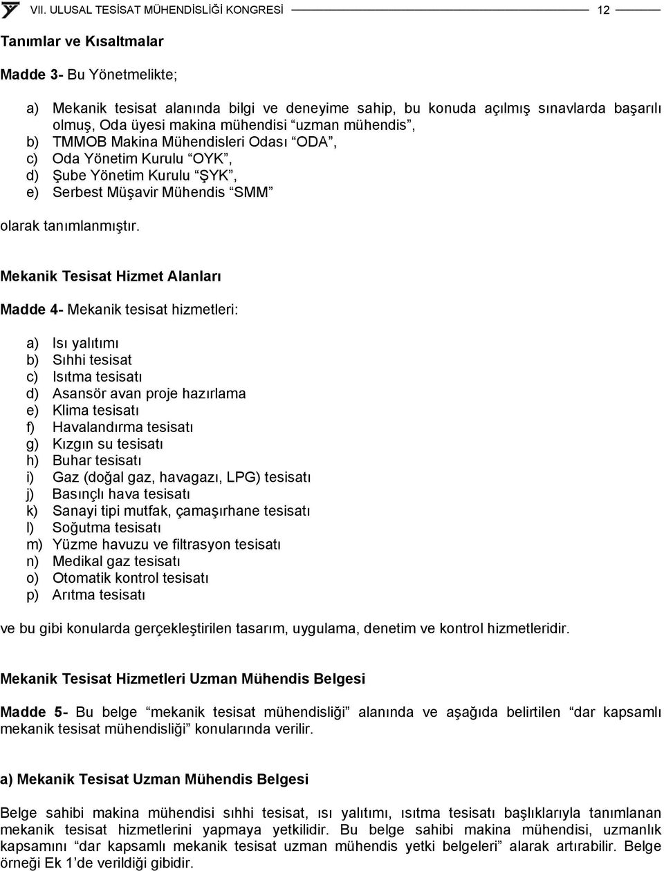 Mekanik Tesisat Hizmet Alanları Madde 4- Mekanik tesisat hizmetleri: a) Isı yalıtımı b) Sıhhi tesisat c) Isıtma tesisatı d) Asansör avan proje hazırlama e) Klima tesisatı f) Havalandırma tesisatı g)