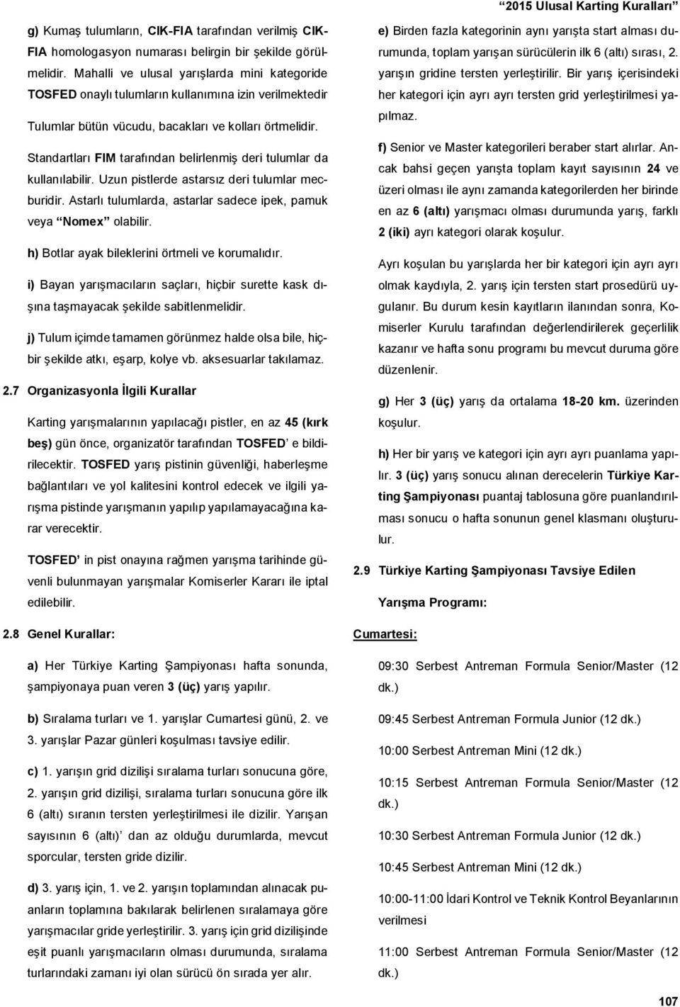 Standartları FIM tarafından belirlenmiş deri tulumlar da kullanılabilir. Uzun pistlerde astarsız deri tulumlar mecburidir. Astarlı tulumlarda, astarlar sadece ipek, pamuk veya Nomex olabilir.