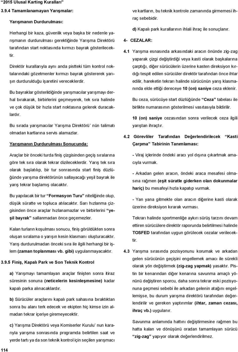 Bu bayraklar gösterildiğinde yarışmacılar yarışmayı derhal bırakarak, birbirlerini geçmeyerek, tek sıra halinde ve çok düşük bir hızla start noktasına gelerek duracaklardır.