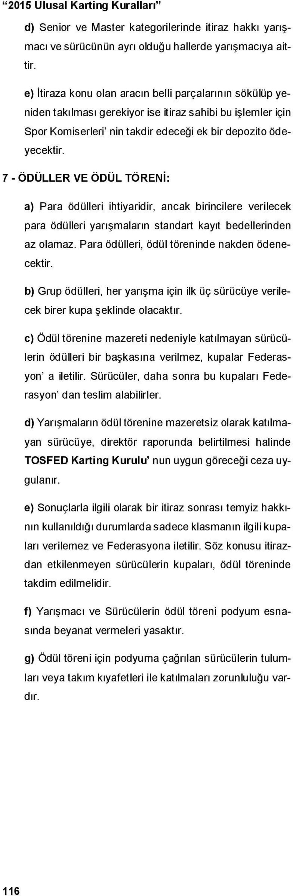 7 - ÖDÜLLER VE ÖDÜL TÖRENİ: a) Para ödülleri ihtiyaridir, ancak birincilere verilecek para ödülleri yarışmaların standart kayıt bedellerinden az olamaz.