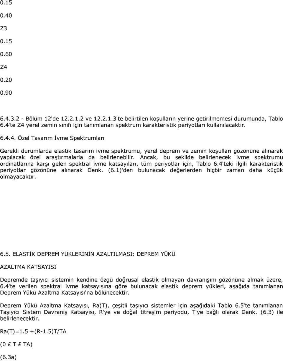 Ancak, bu şekilde belirlenecek ivme spektrumu ordinatlarına karşı gelen spektral ivme katsayıları, tüm periyotlar için, Tablo 6.4'teki ilgili karakteristik periyotlar gözönüne alınarak Denk. (6.