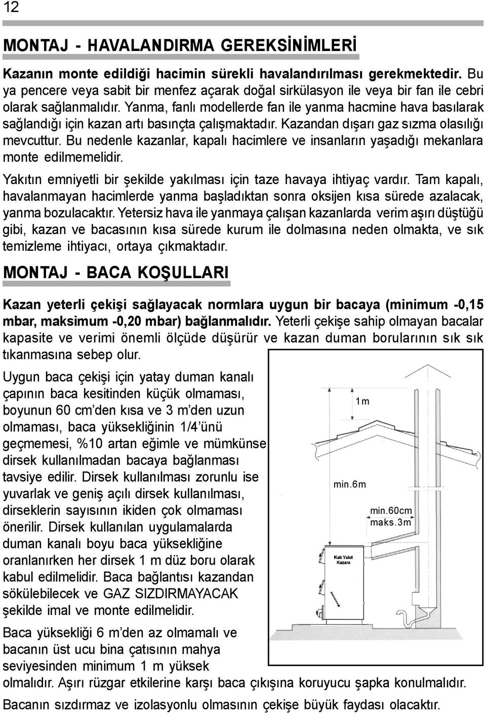 Yanma, fanlý modellerde fan ile yanma hacmine hava basýlarak saðlandýðý için kazan artý basýnçta çalýþmaktadýr. Kazandan dýþarý gaz sýzma olasýlýðý mevcuttur.