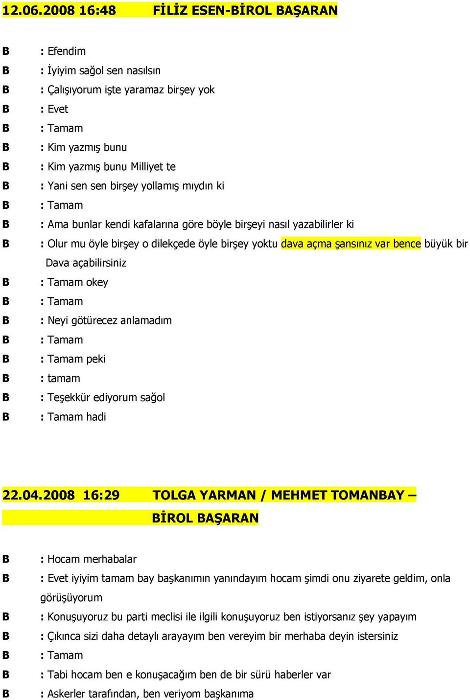 : Ama bunlar kendi kafalarına göre böyle birşeyi nasıl yazabilirler ki : Olur mu öyle birşey o dilekçede öyle birşey yoktu dava açma şansınız var bence büyük bir Dava açabilirsiniz okey : Neyi