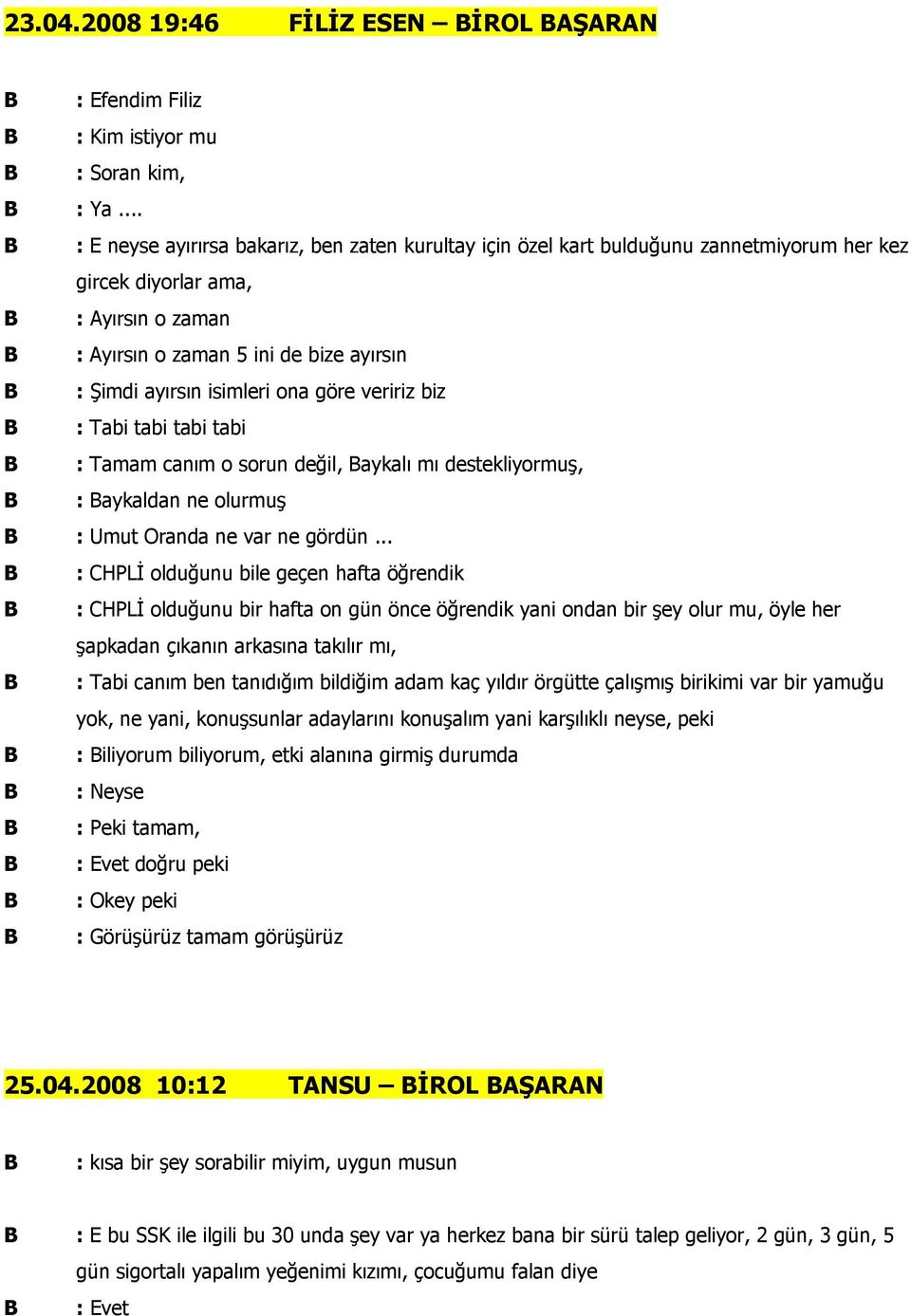 isimleri ona göre veririz biz : Tabi tabi tabi tabi canım o sorun değil, aykalı mı destekliyormuş, : aykaldan ne olurmuş : Umut Oranda ne var ne gördün.