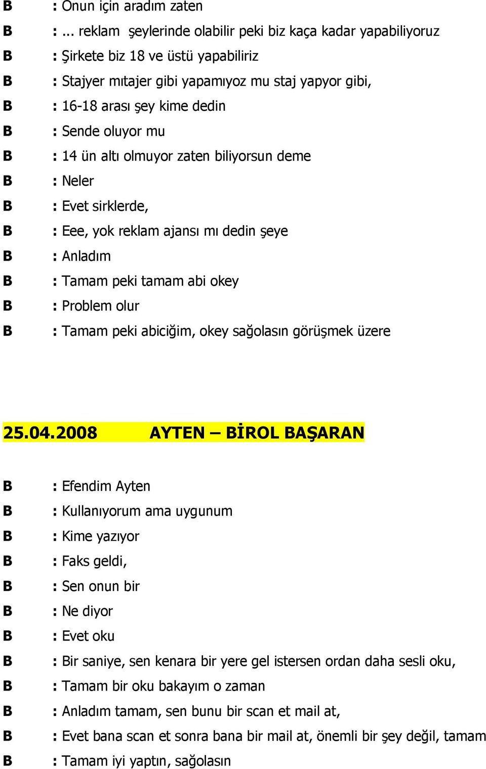 oluyor mu : 14 ün altı olmuyor zaten biliyorsun deme : Neler sirklerde, : Eee, yok reklam ajansı mı dedin şeye : Anladım peki tamam abi okey : Problem olur peki abiciğim, okey sağolasın