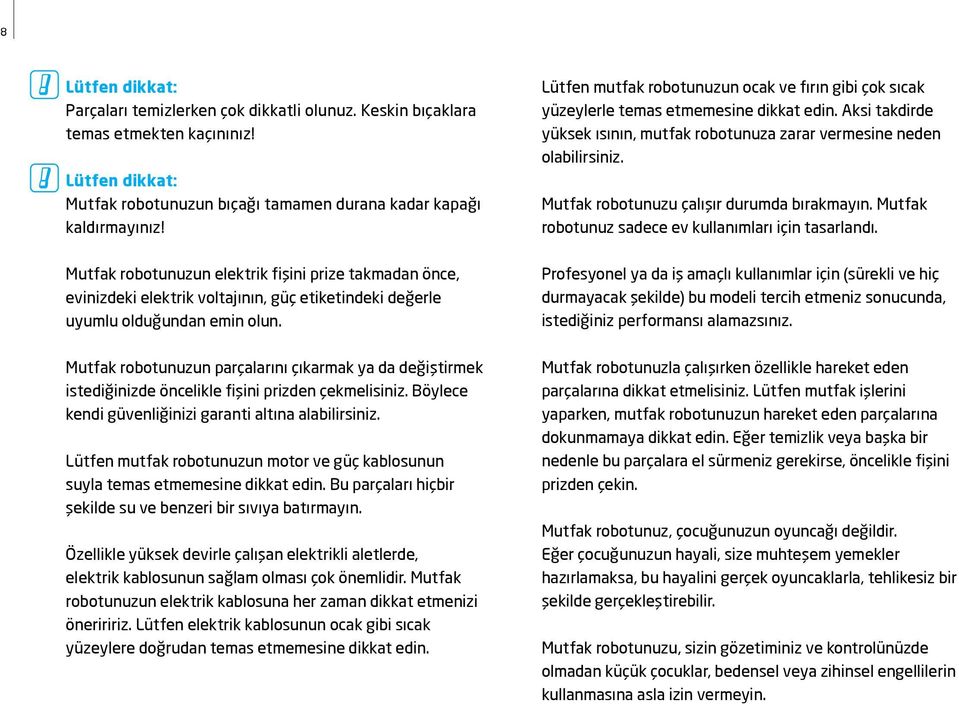 Mutfak robotunuzun parçalarını çıkarmak ya da değiştirmek istediğinizde öncelikle fişini prizden çekmelisiniz. Böylece kendi güvenliğinizi garanti altına alabilirsiniz.