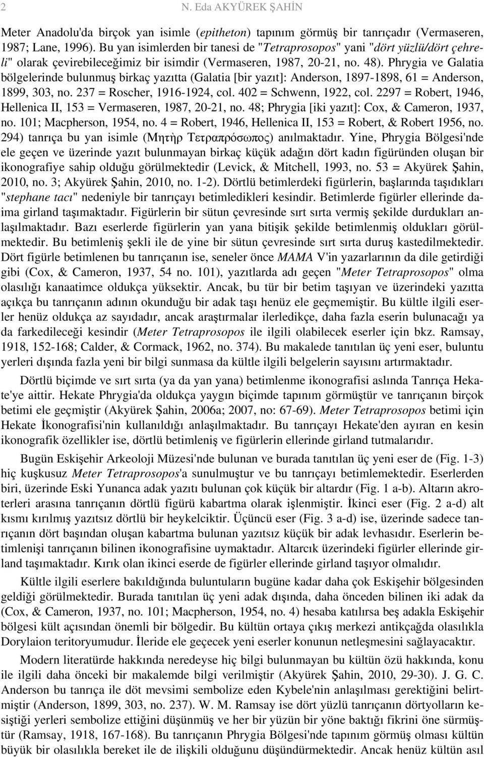 Phrygia ve Galatia bölgelerinde bulunmuş birkaç yazıtta (Galatia [bir yazıt]: Anderson, 1897-1898, 61 = Anderson, 1899, 303, no. 237 = Roscher, 1916-1924, col. 402 = Schwenn, 1922, col.