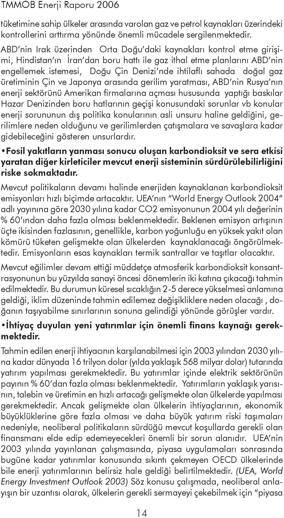 sahada doğal gaz üretiminin Çin ve Japonya arasında gerilim yaratması, ABD nin Rusya nın enerji sektörünü Amerikan firmalarına açması hususunda yaptığı baskılar Hazar Denizinden boru hatlarının