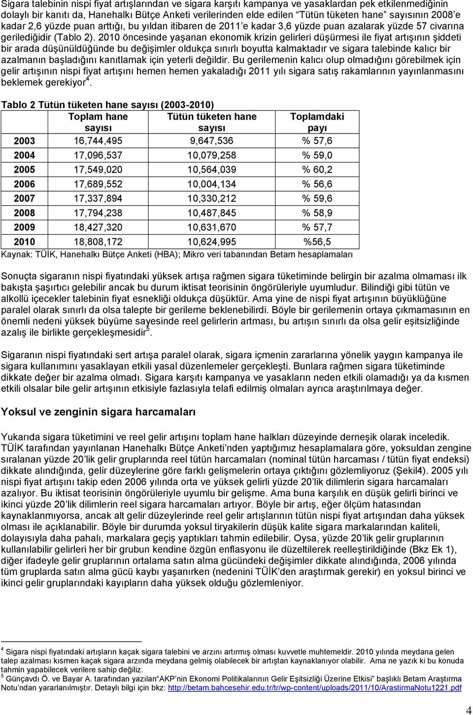 2010 öncesinde yaşanan ekonomik krizin gelirleri düşürmesi ile fiyat artışının şiddeti bir arada düşünüldüğünde bu değişimler oldukça sınırlı boyutta kalmaktadır ve sigara talebinde kalıcı bir