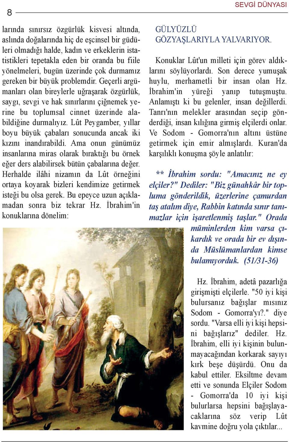 Geçerli argümanlarý olan bireylerle uðraþarak özgürlük, saygý, sevgi ve hak sýnýrlarýný çiðnemek yerine bu toplumsal cinnet üzerinde alabildiðine durmalýyýz.