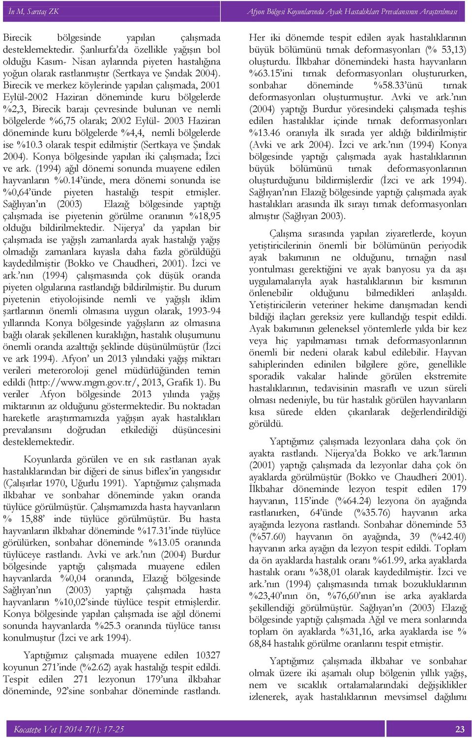 döneminde kuru bölgelerde %4,4, nemli bölgelerde ise %10.3 olarak tespit edilmiştir (Sertkaya ve Şındak 2004). Konya bölgesinde yapılan iki çalışmada; İzci ve ark.