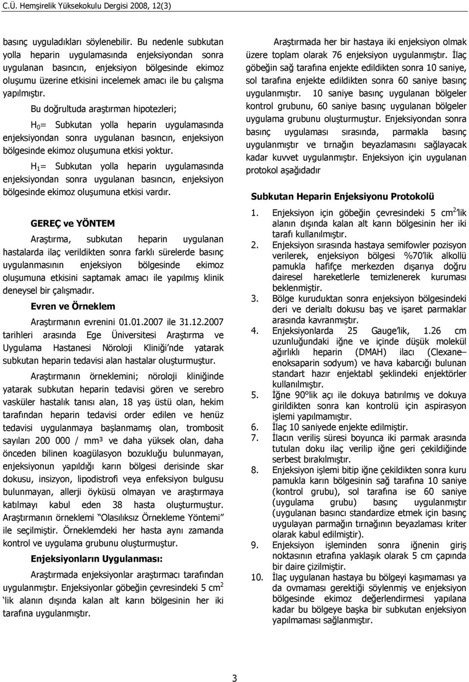 Bu doğrultuda araştırman hipotezleri; H 0 = Subkutan yolla heparin uygulamasında enjeksiyondan sonra uygulanan basıncın, enjeksiyon bölgesinde ekimoz oluşumuna etkisi yoktur.