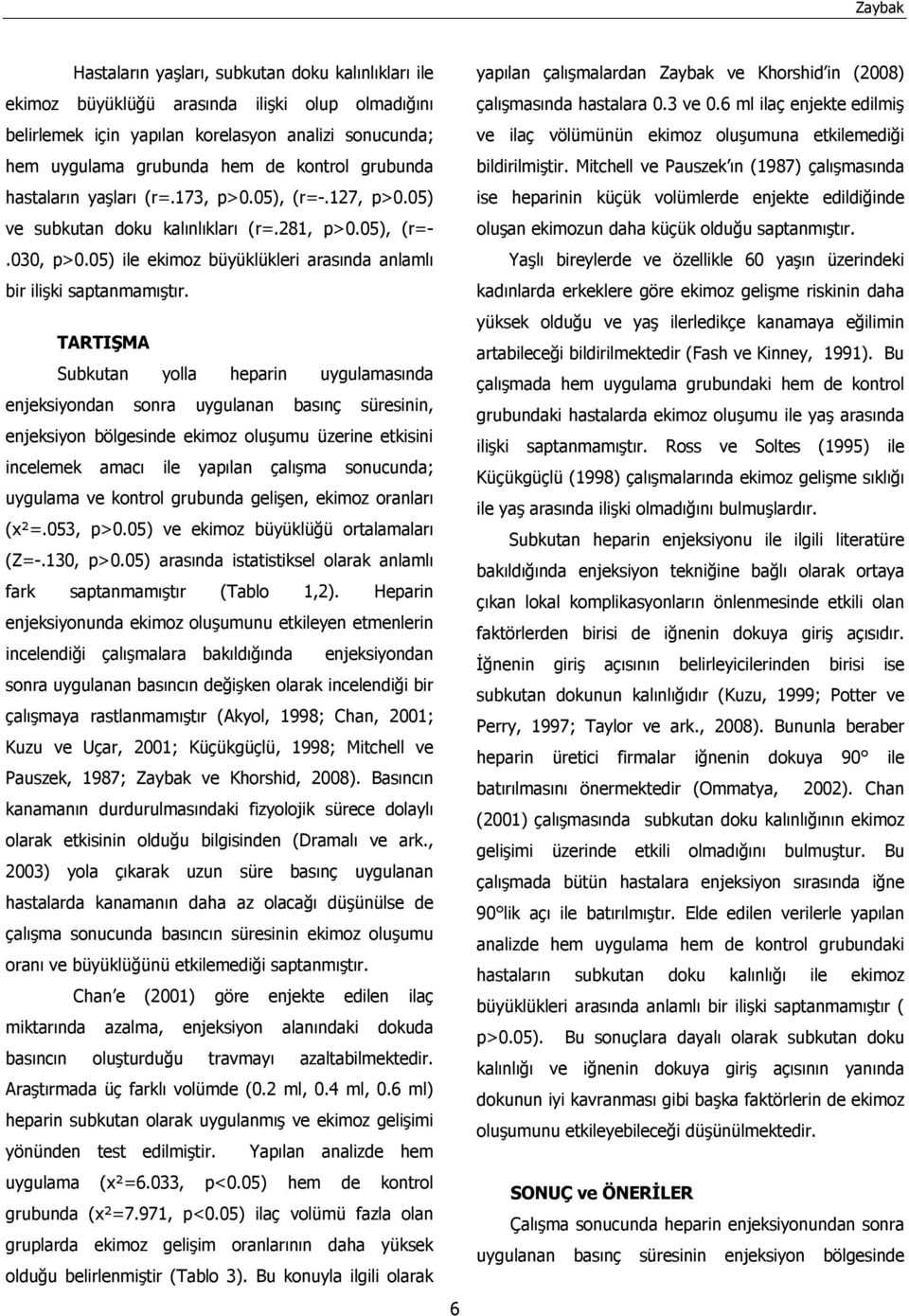 TARTIŞMA Subkutan yolla heparin uygulamasında enjeksiyondan sonra uygulanan basınç süresinin, enjeksiyon bölgesinde ekimoz oluşumu üzerine etkisini incelemek amacı ile yapılan çalışma sonucunda;