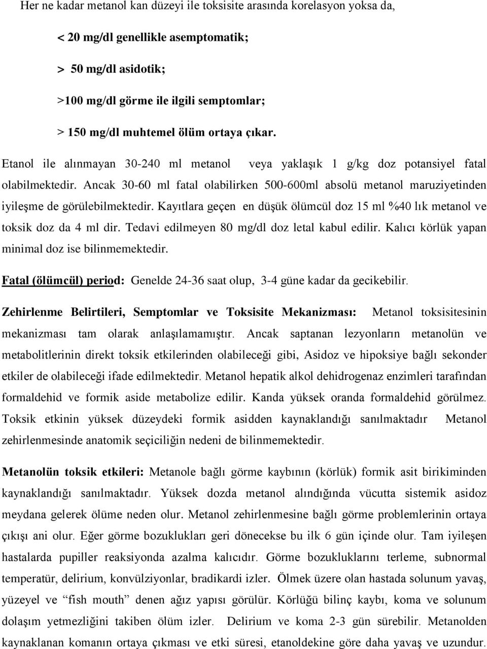 Ancak 30-60 ml fatal olabilirken 500-600ml absolü metanol maruziyetinden iyileşme de görülebilmektedir. Kayıtlara geçen en düşük ölümcül doz 15 ml %40 lık metanol ve toksik doz da 4 ml dir.