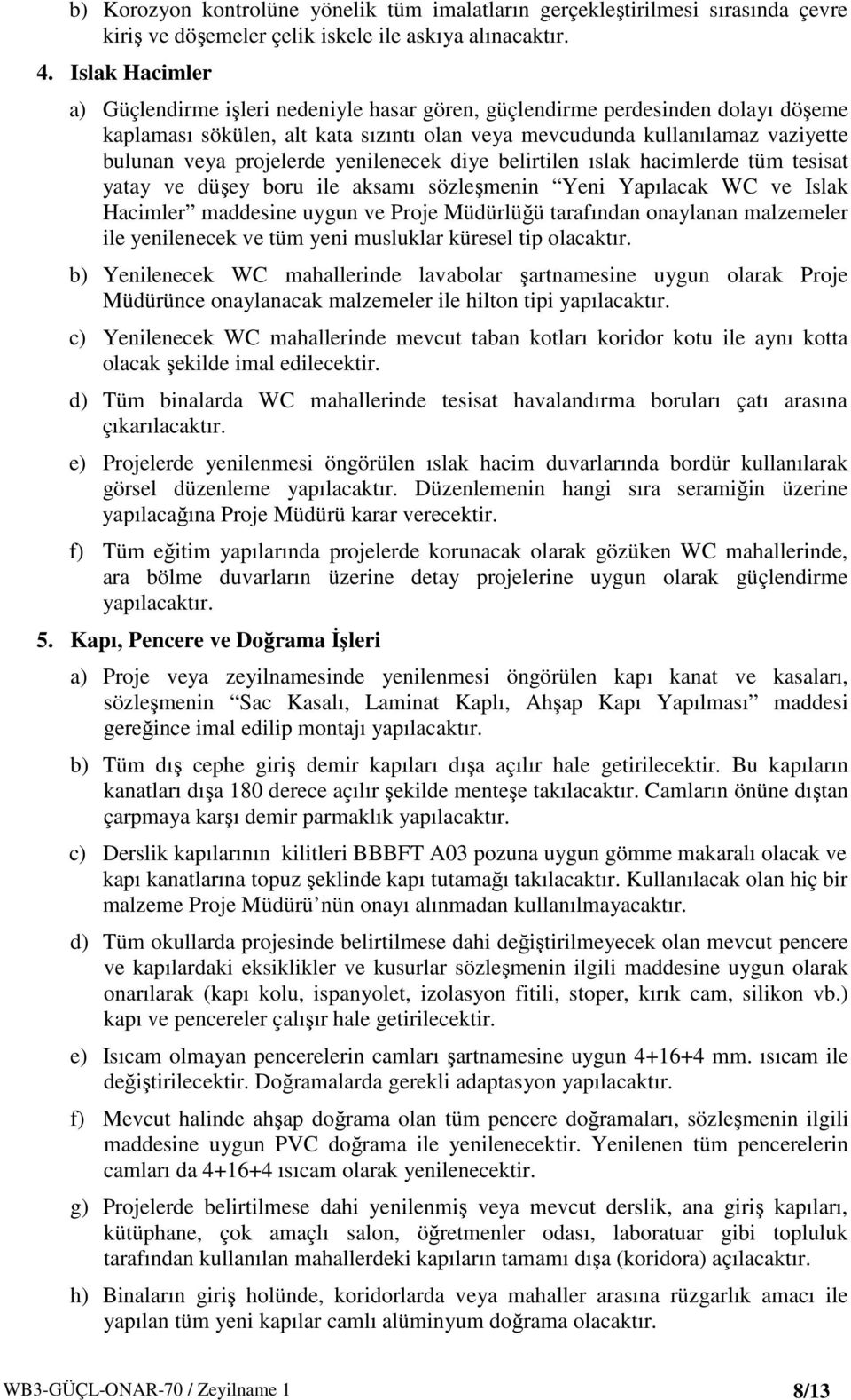 projelerde yenilenecek diye belirtilen ıslak hacimlerde tüm tesisat yatay ve düşey boru ile aksamı sözleşmenin Yeni Yapılacak WC ve Islak Hacimler maddesine uygun ve Proje Müdürlüğü tarafından