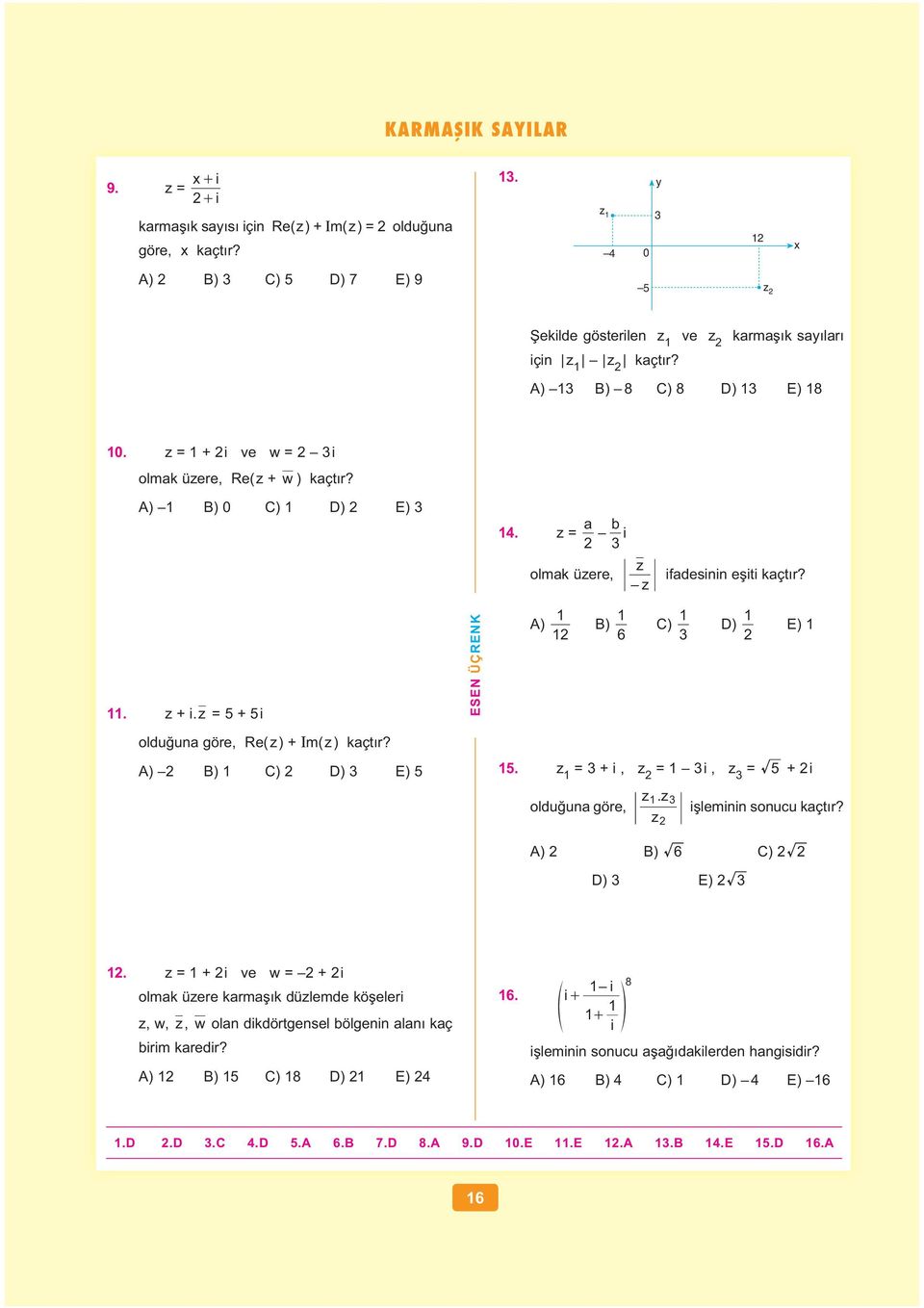 z = + i A) B) 6 C) D) E) oldu ua göre, Re( z ) + Im( z ) kaçt r? A) B) C) D) E). z = + i, z = i, z = + i oldu ua göre, z. z z i lemii soucu kaçt r? A) B) 6 C) D) E). z = + i ve w = + i olmak üzere karma k düzlemde kö eleri z, w, z, w ola dikdörtgesel bölgei ala kaç birim karedir?