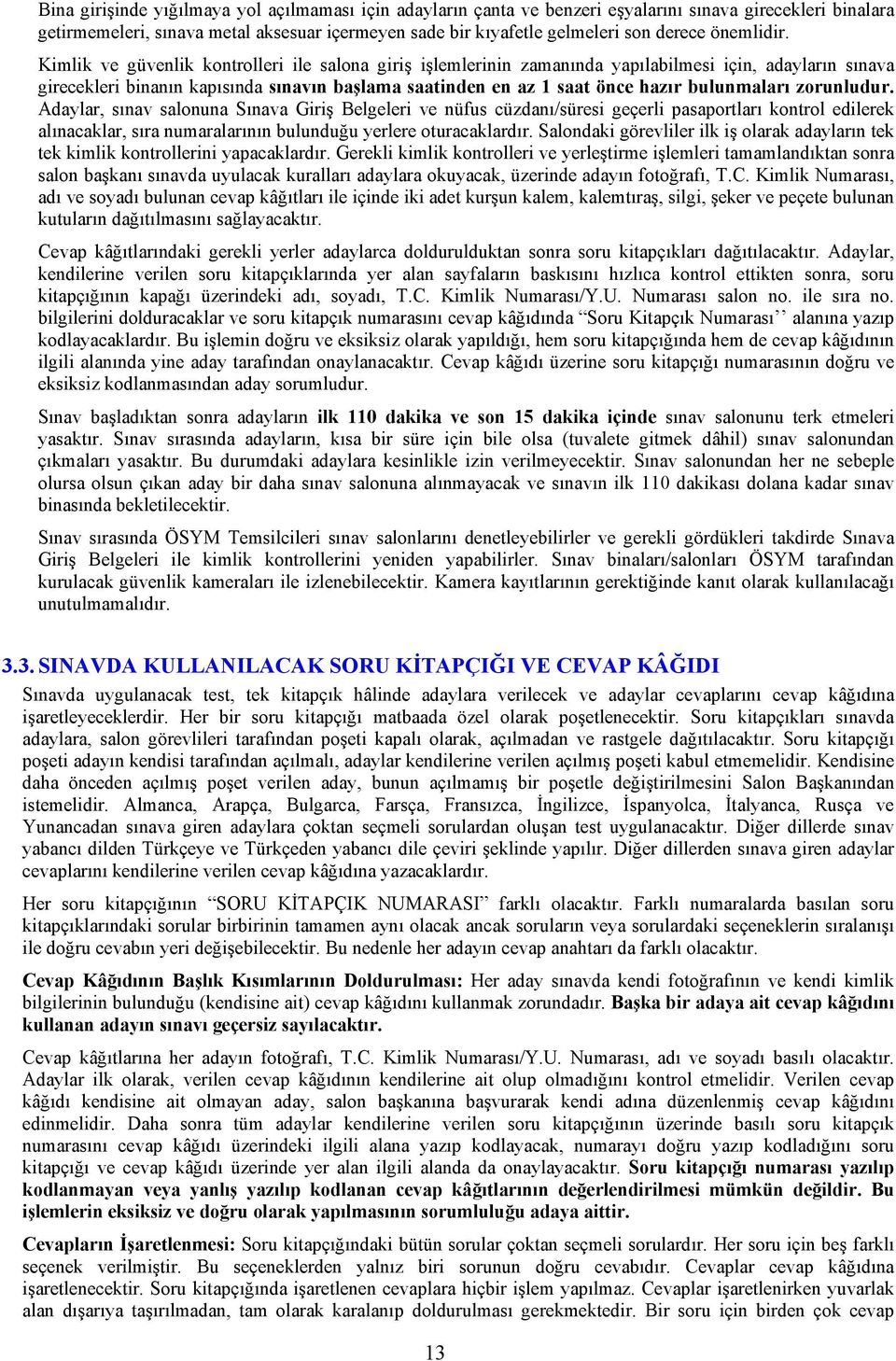 Kimlik ve güvenlik kontrolleri ile salona giriş işlemlerinin zamanında yapılabilmesi için, adayların sınava girecekleri binanın kapısında sınavın başlama saatinden en az 1 saat önce hazır bulunmaları